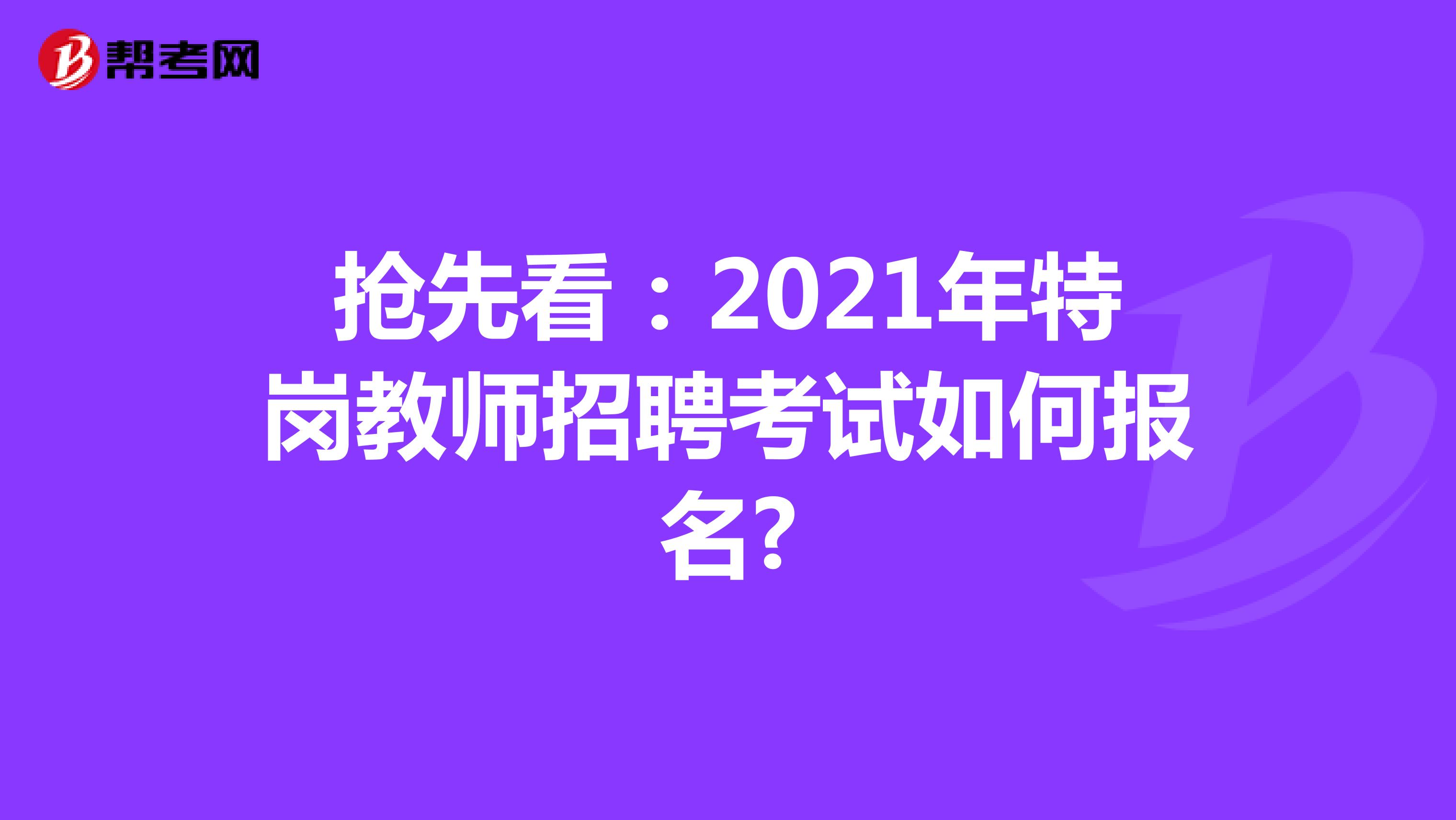 抢先看：2021年特岗教师招聘考试如何报名?