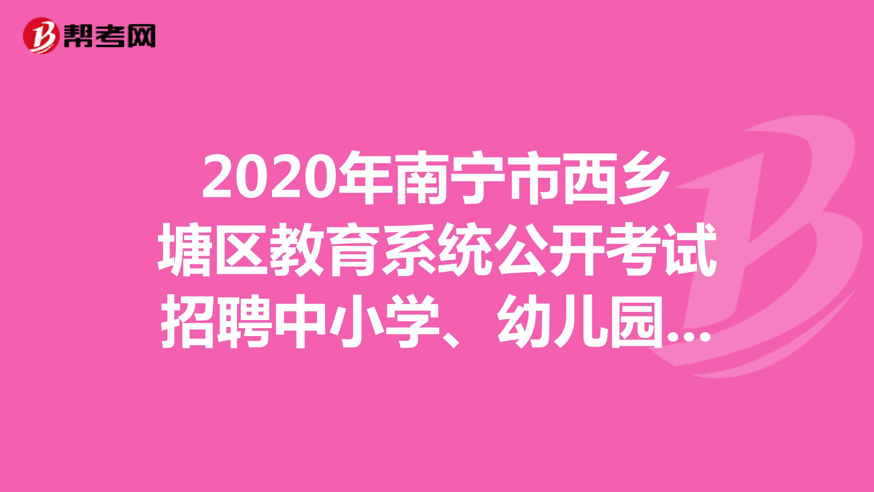 2020年南宁市西乡塘区教育系统公开考试招聘中小学、幼儿园教师简章