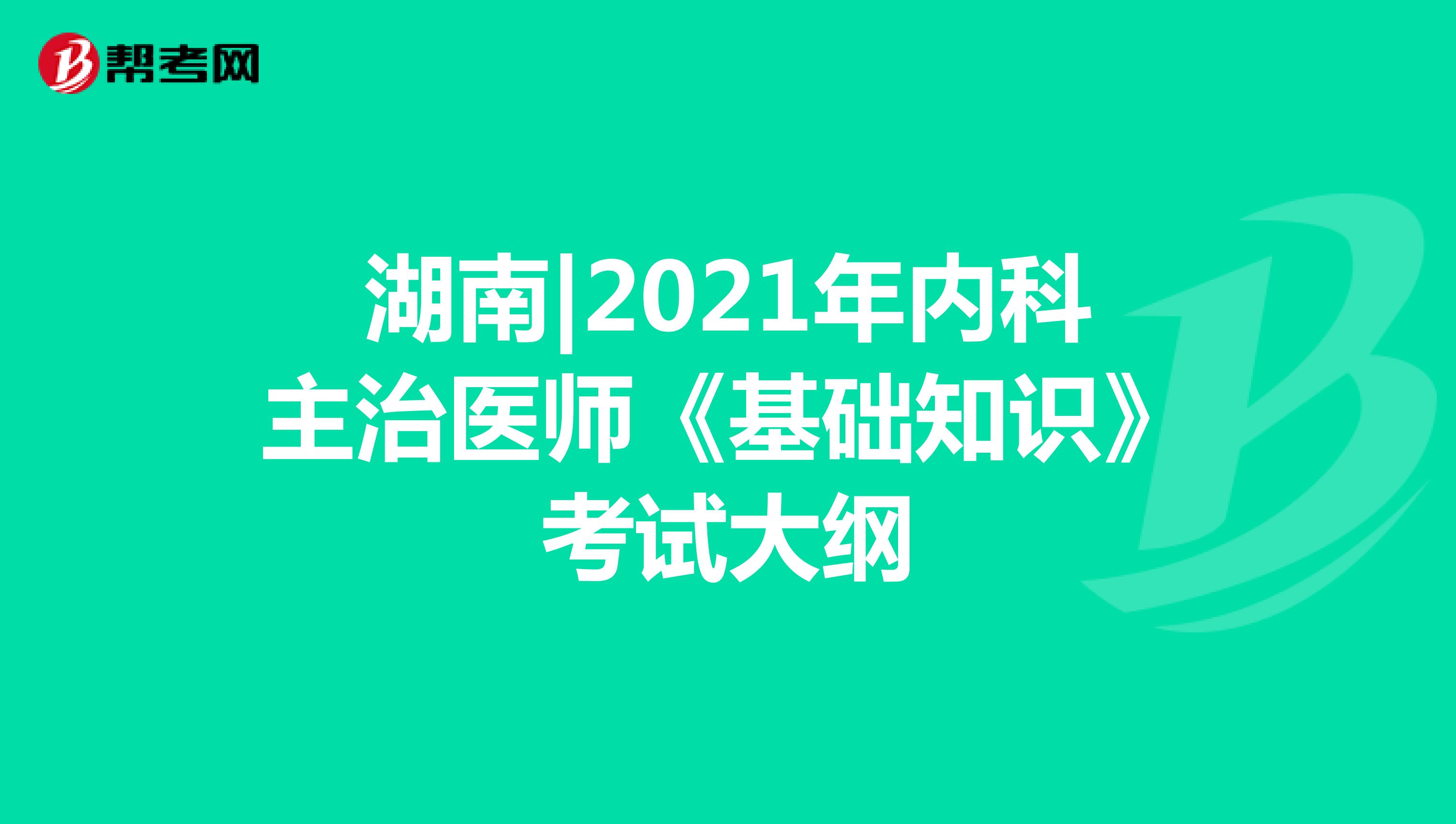湖南|2021年内科主治医师《基础知识》考试大纲