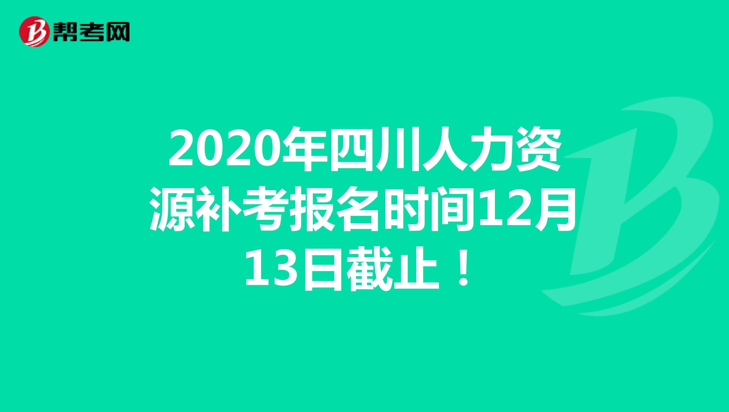 2020年四川人力资源补考报名时间12月13日截止！