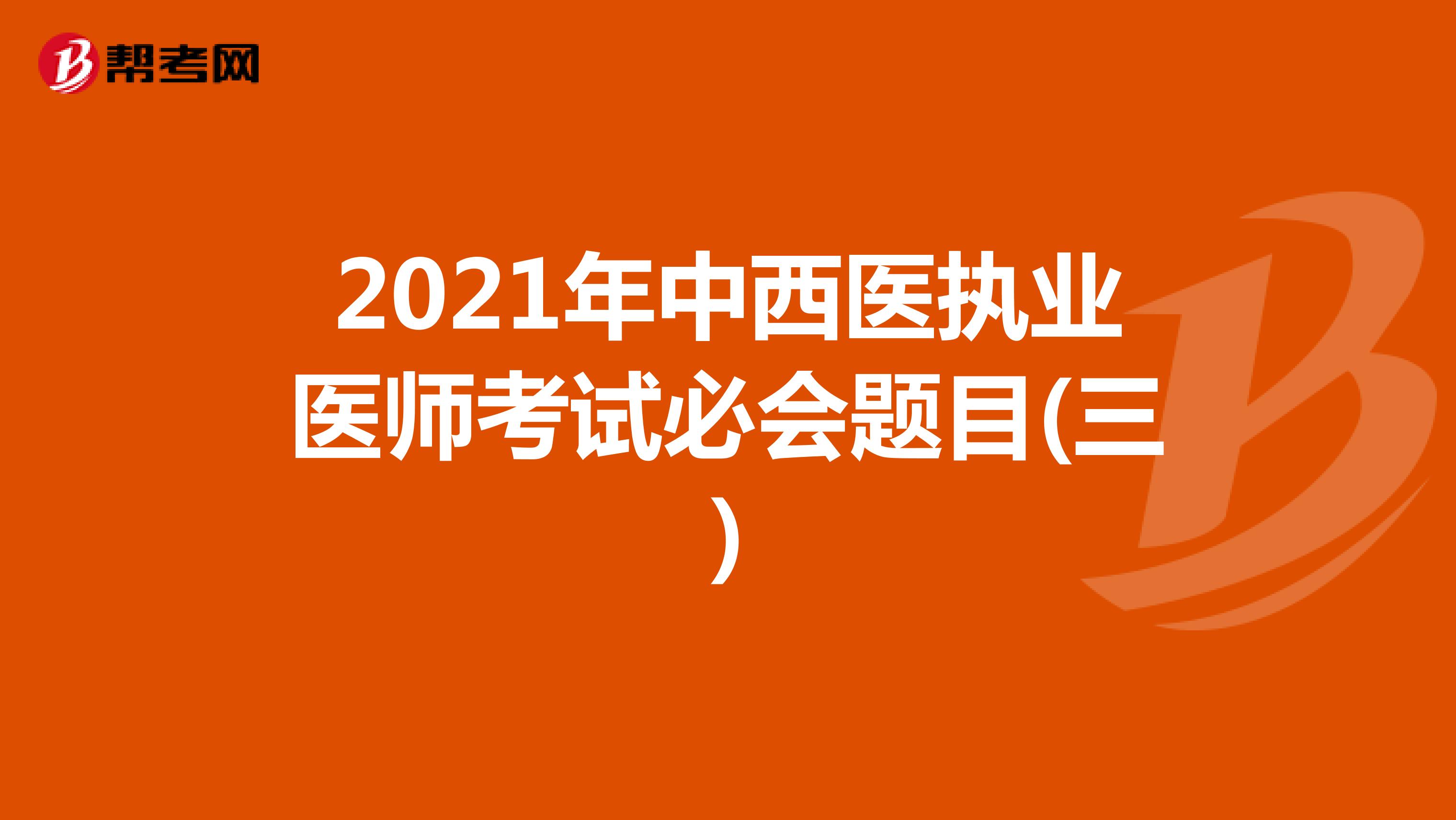 2021年中西医执业医师考试必会题目(三)