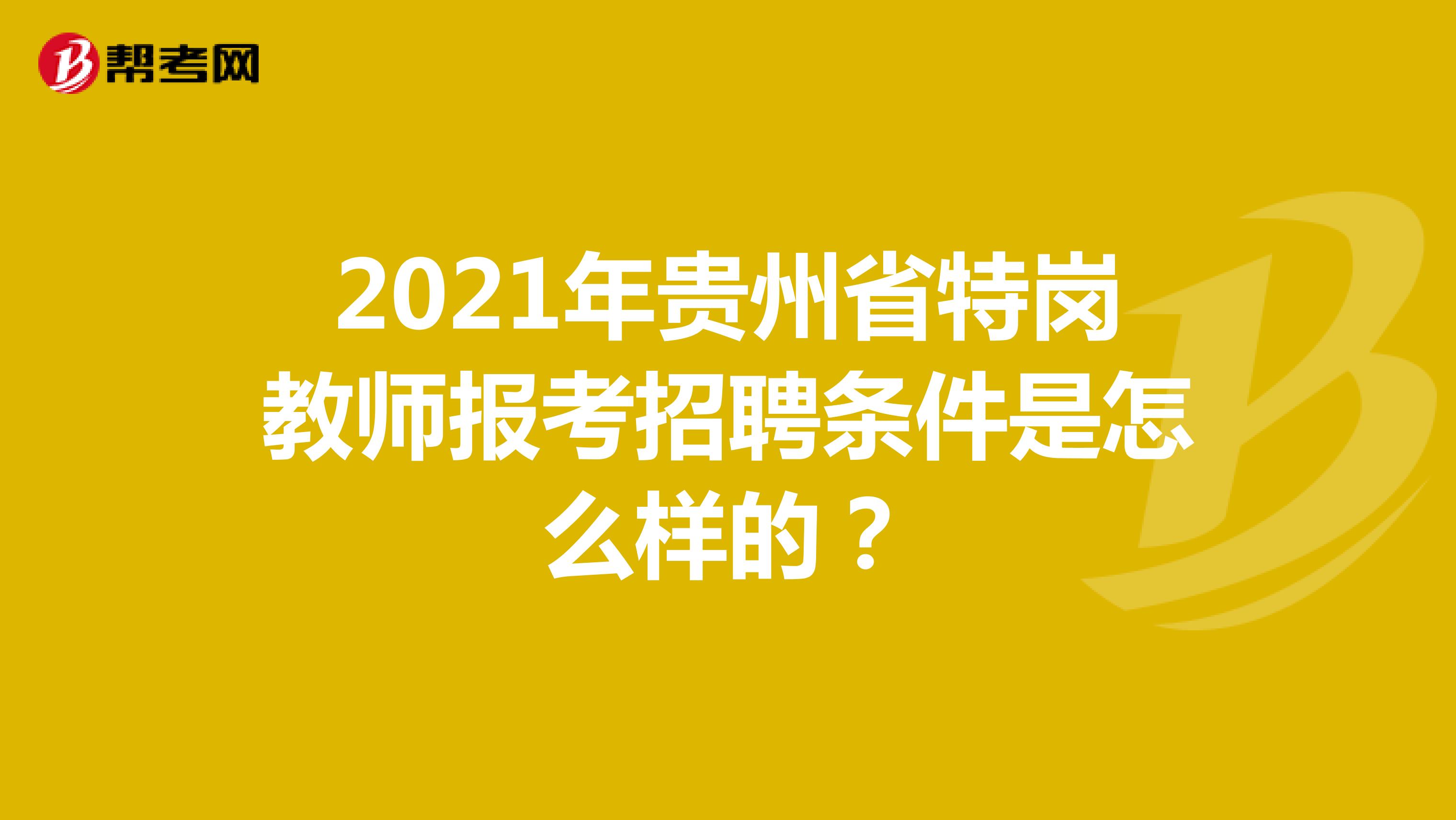 2021年贵州省特岗教师报考招聘条件是怎么样的？