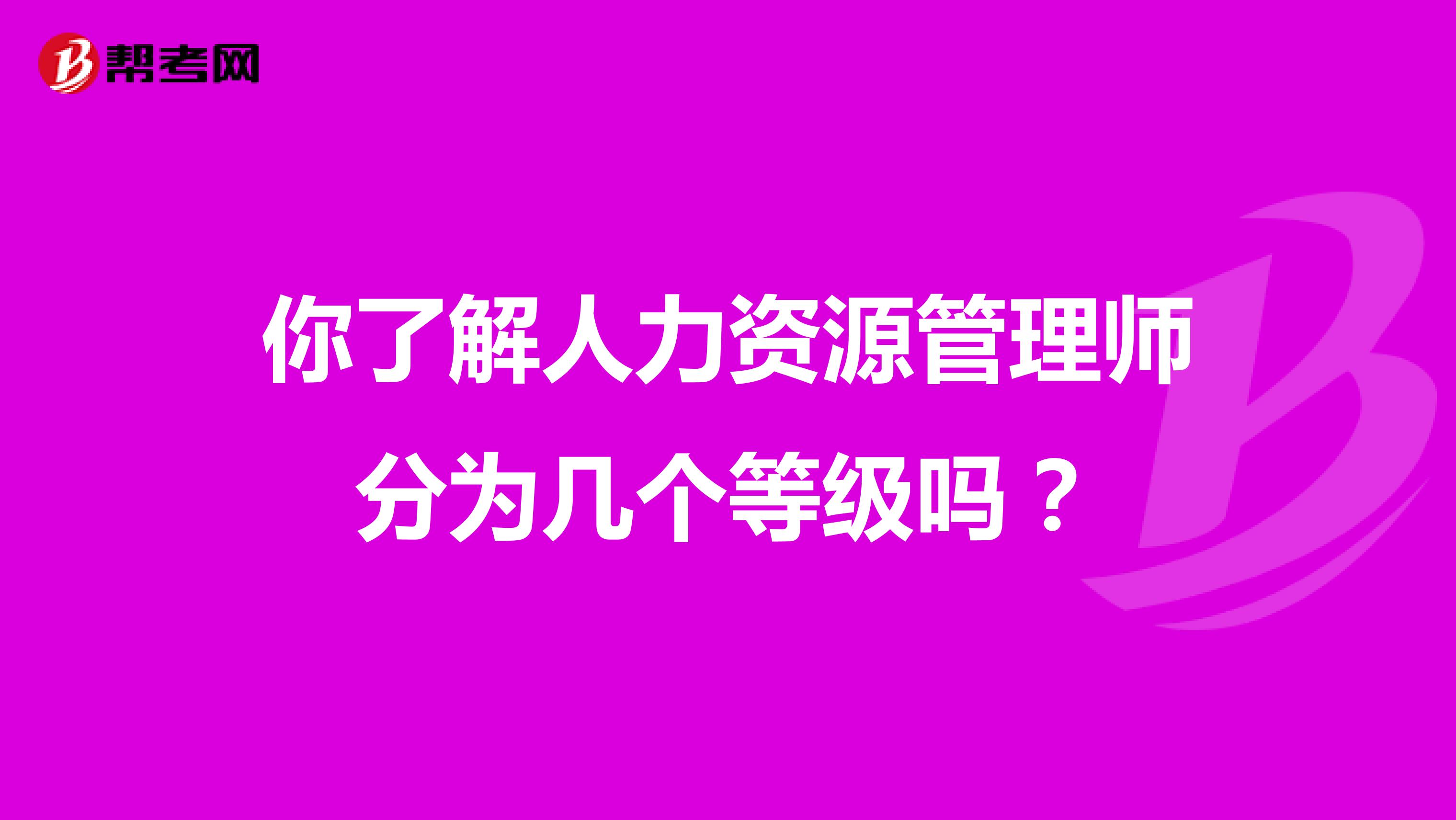 你了解人力资源管理师分为几个等级吗？