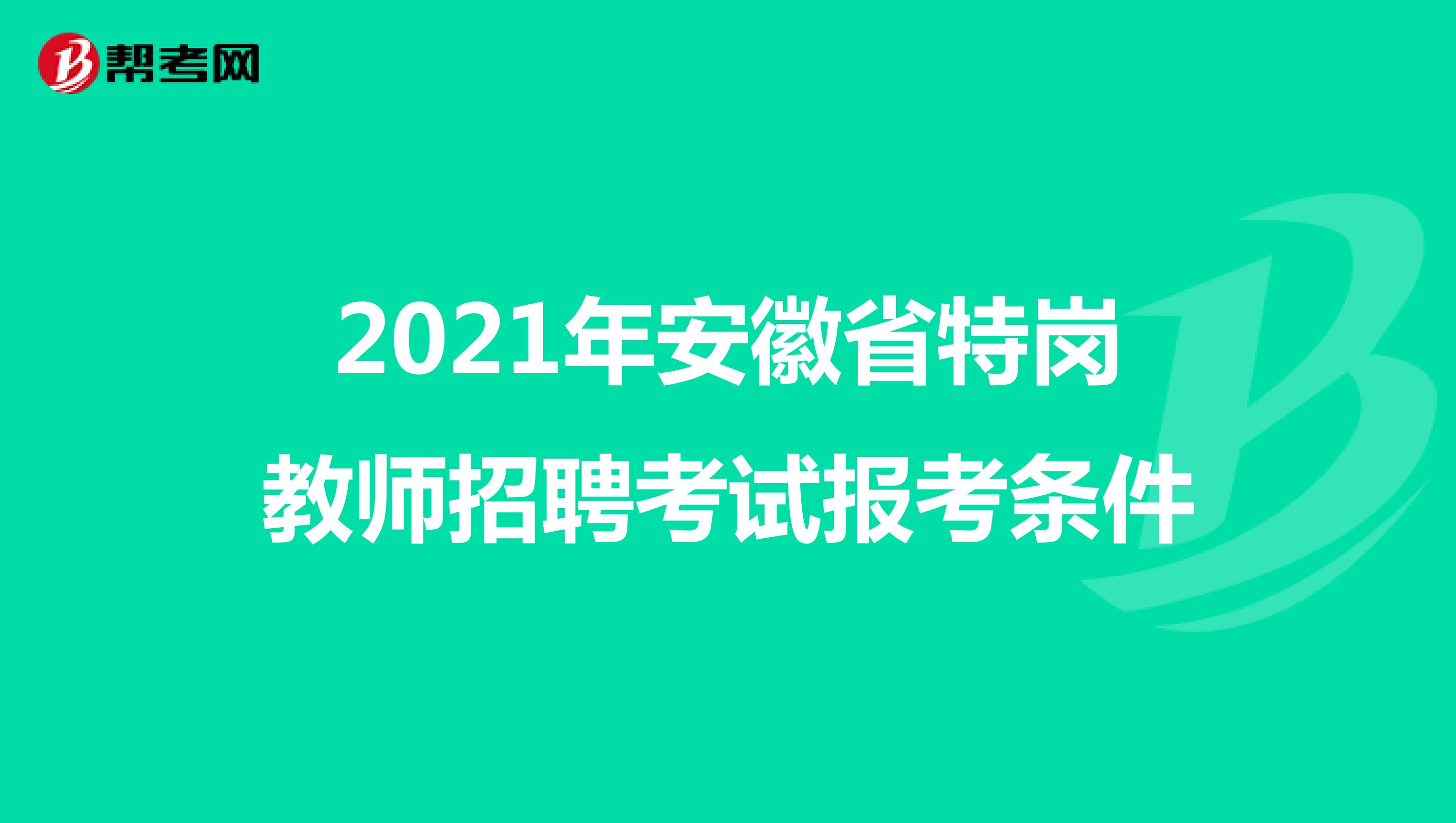 2021年安徽省特岗教师招聘考试报考条件