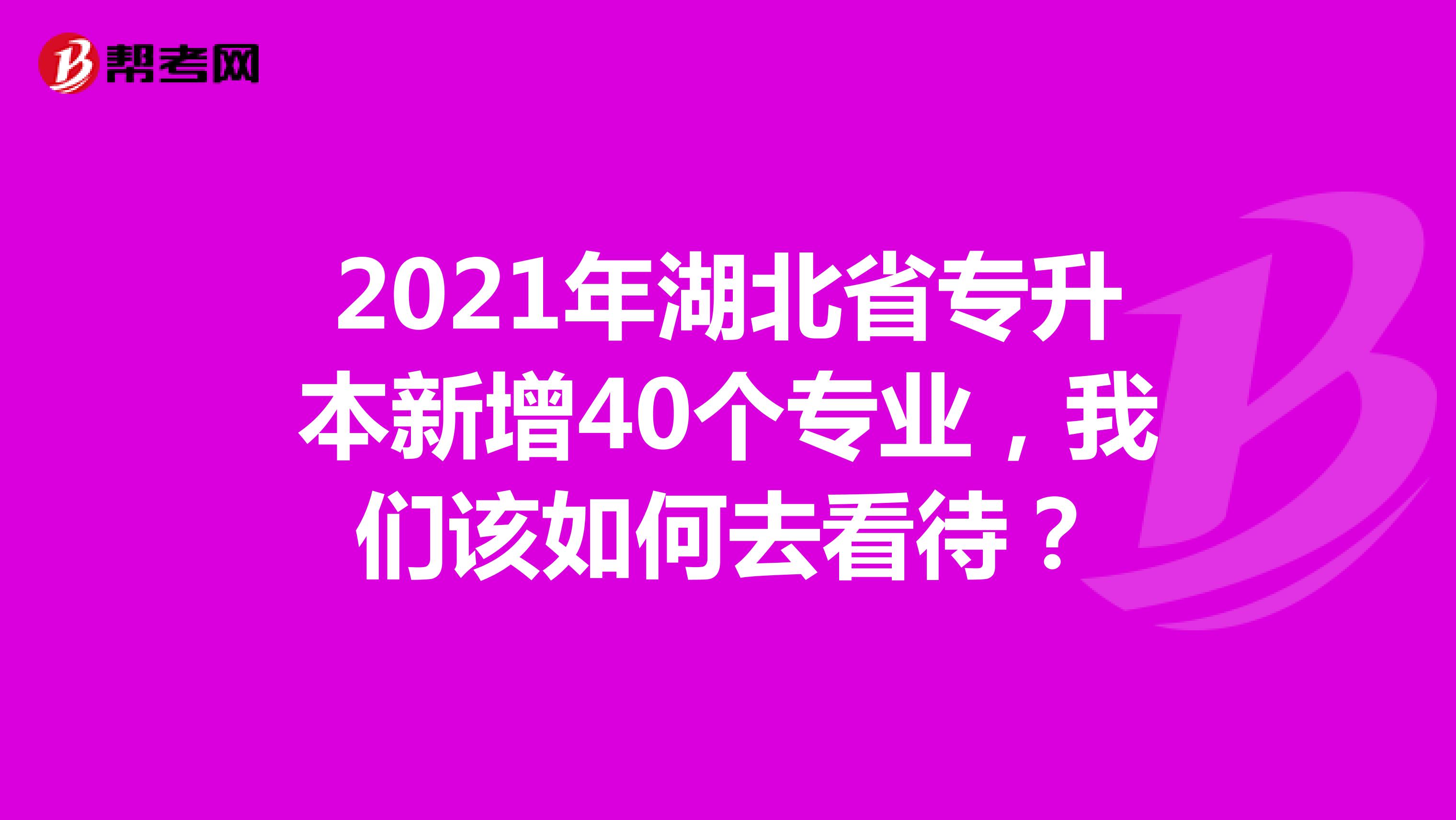 2021年湖北省专升本新增40个专业，我们该如何去看待？