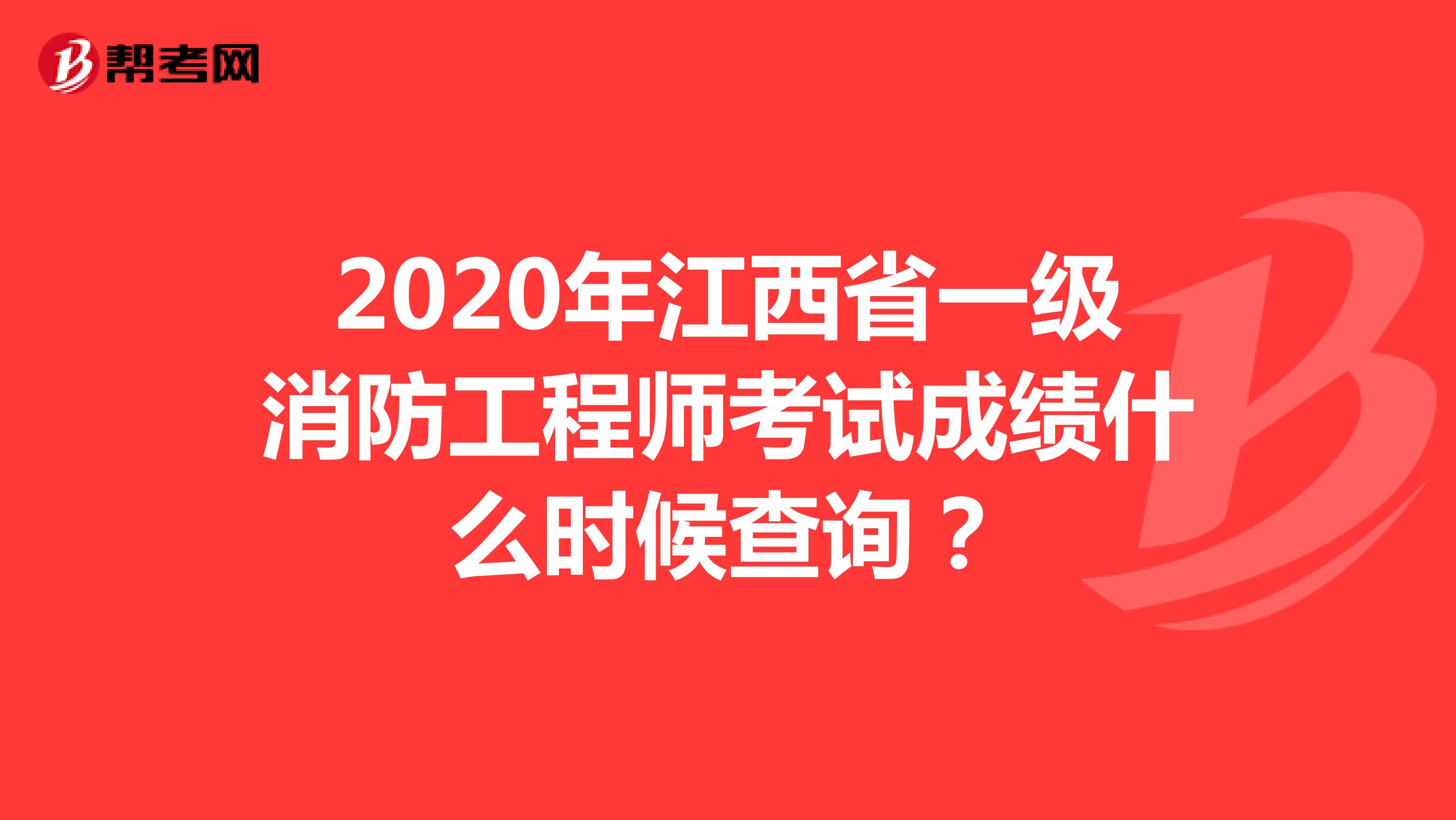 2020年江西省一级消防工程师考试成绩什么时候查询？