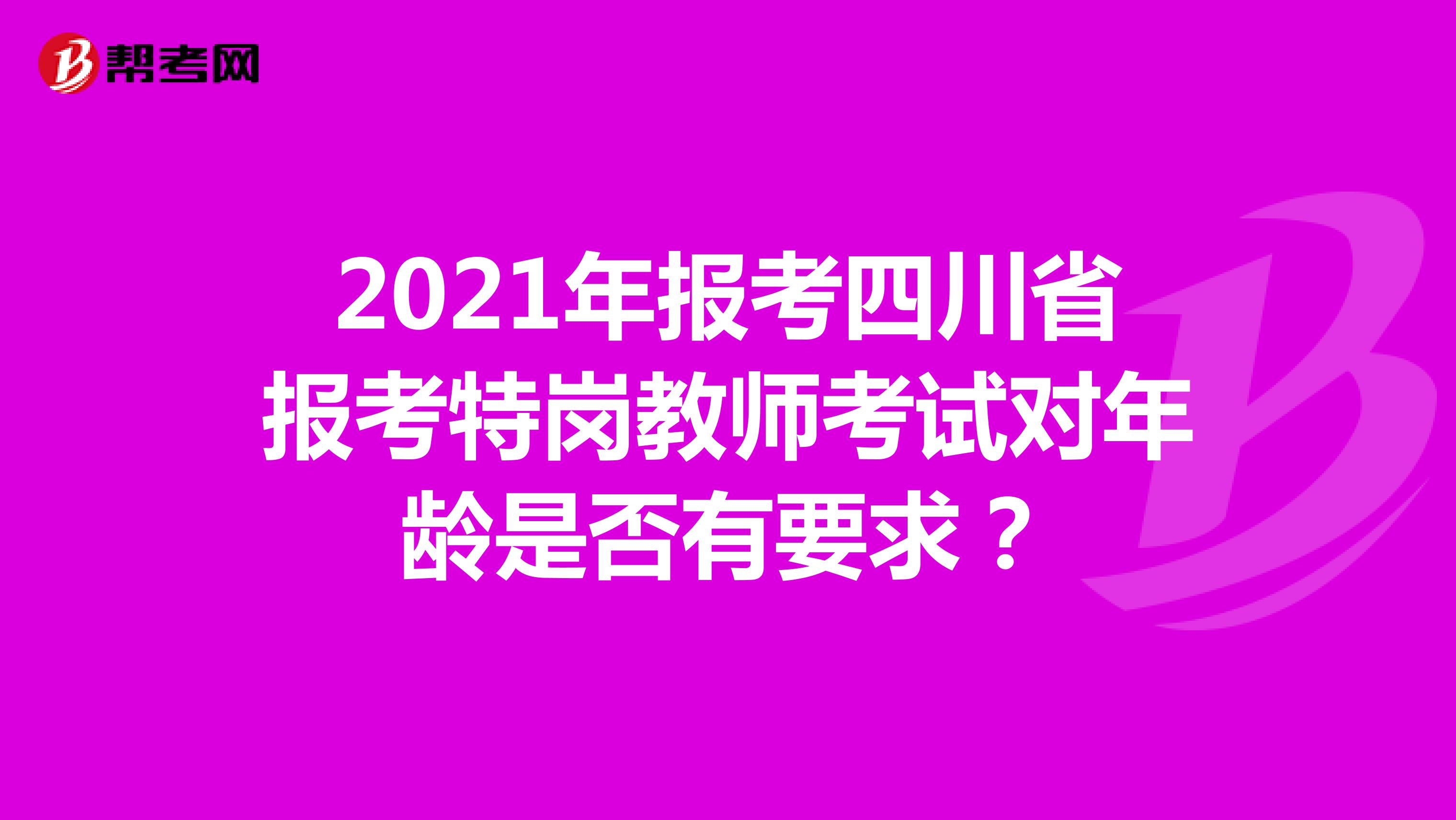 2021年报考四川省报考特岗教师考试对年龄是否有要求？ 