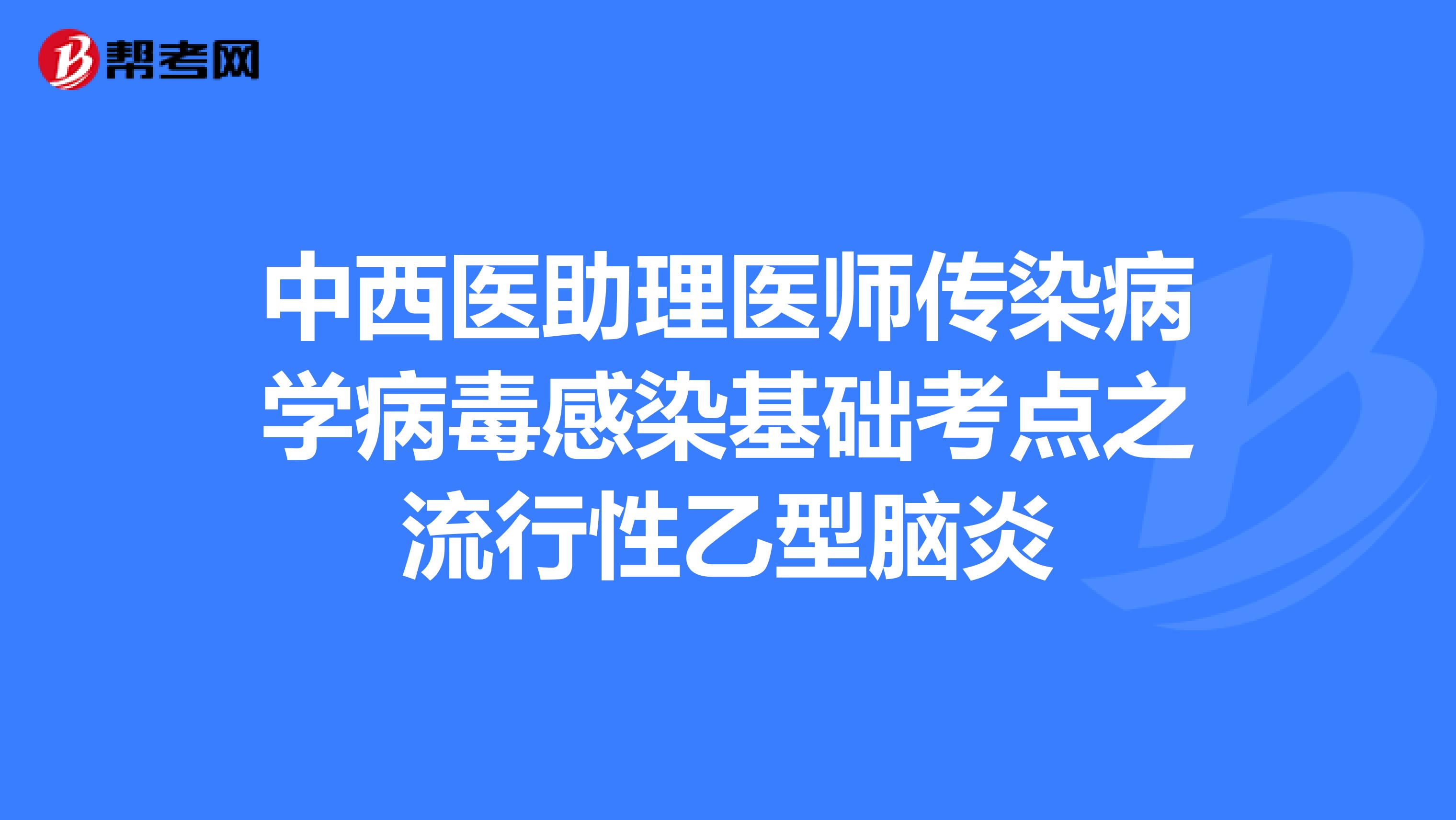 中西醫(yī)助理醫(yī)師傳染病學(xué)病毒感染基礎(chǔ)考點(diǎn)之流行性乙型腦炎