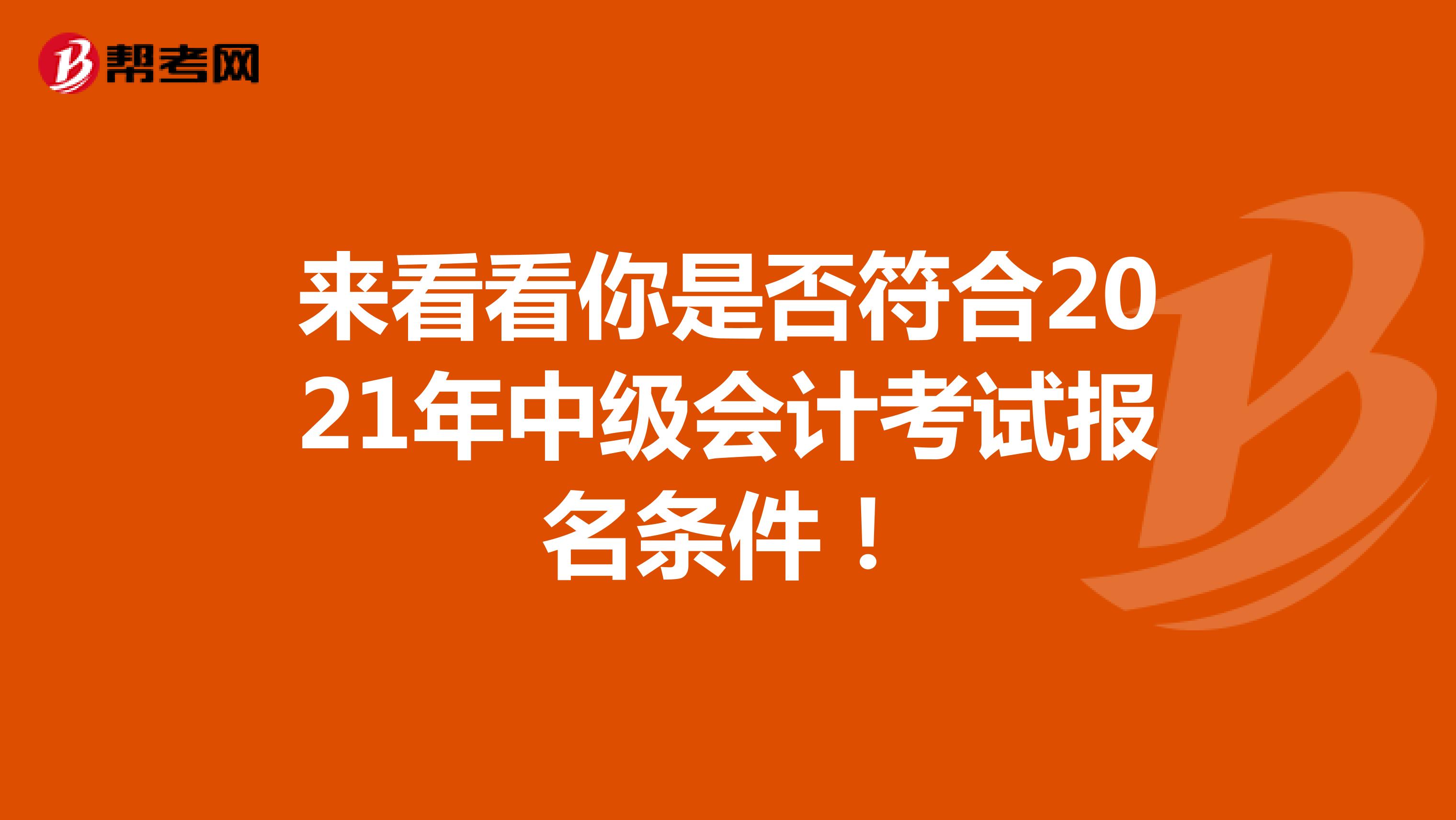 来看看你是否符合2021年中级会计考试报名条件！