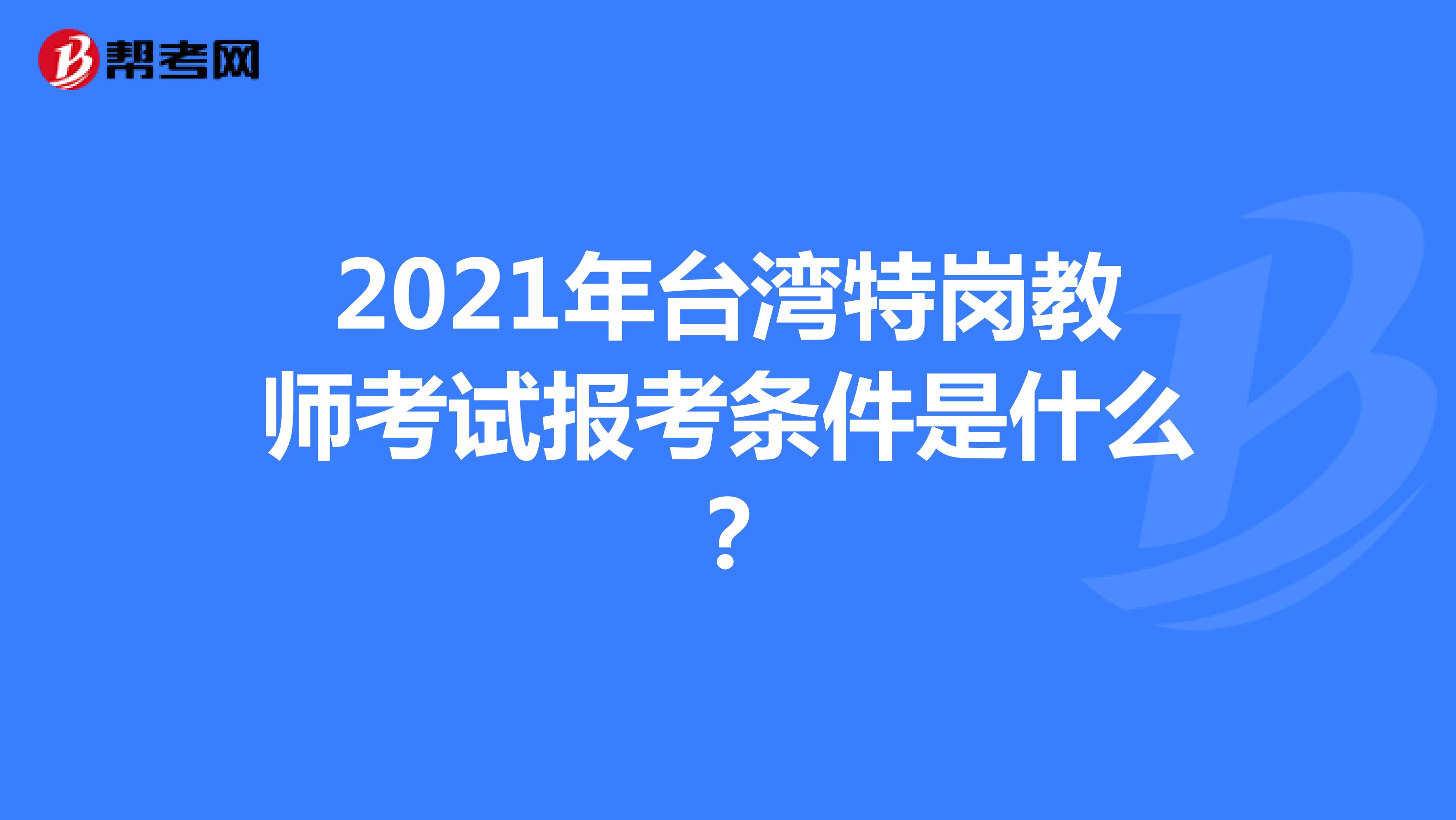 2021年台湾特岗教师考试报考条件是什么？