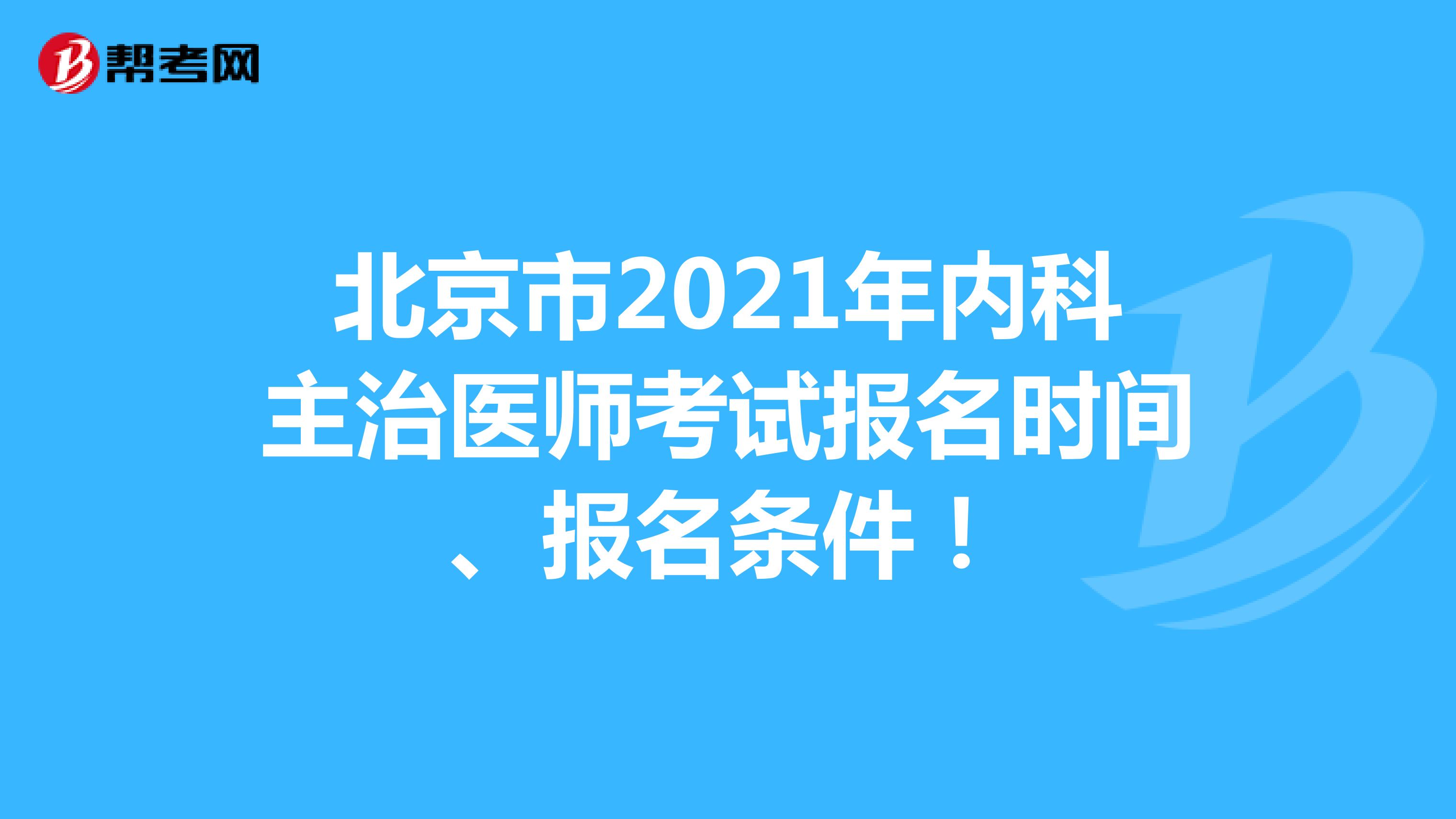 北京市2021年内科主治医师考试报名时间、报名条件！