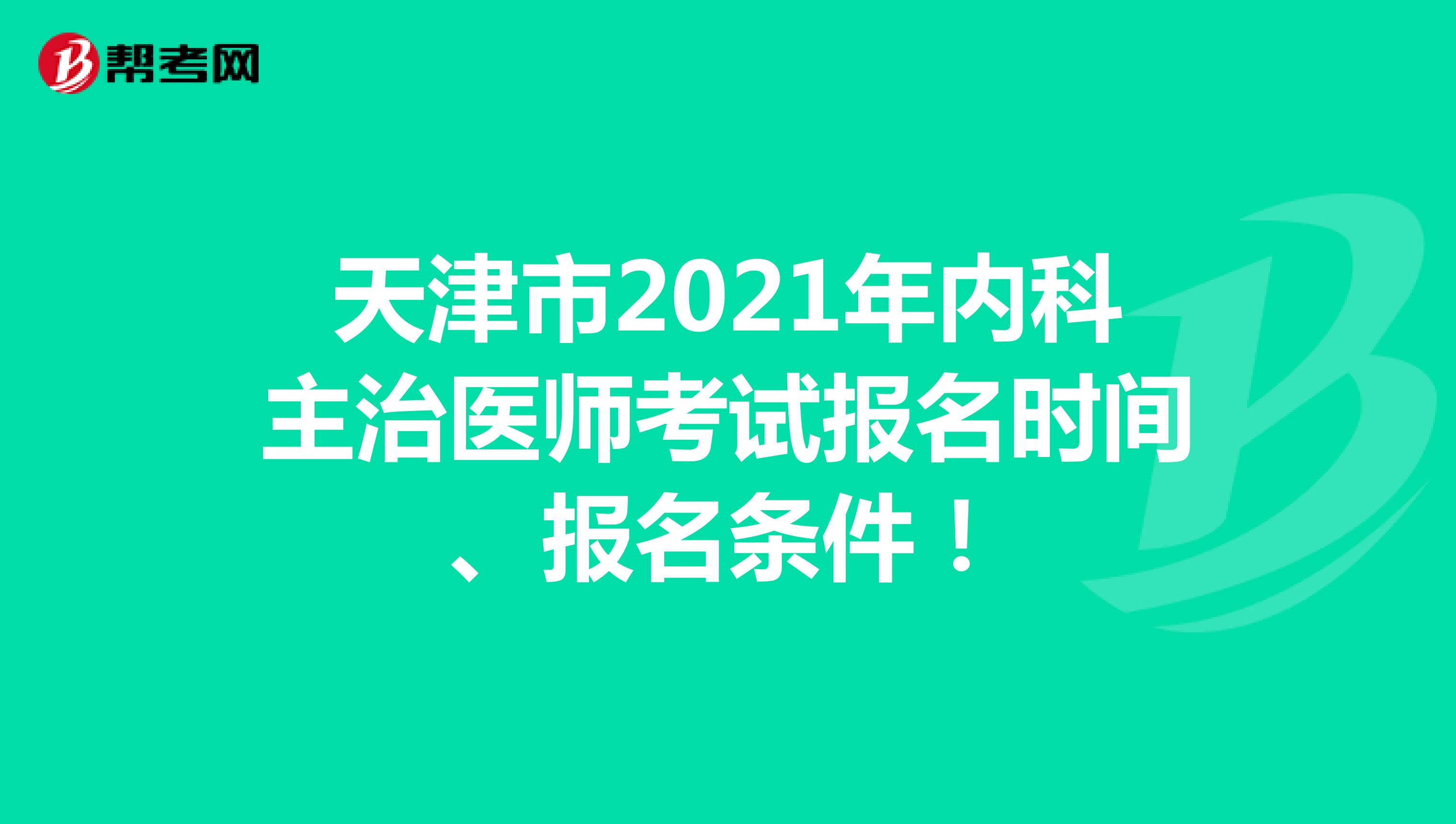 天津市2021年内科主治医师考试报名时间、报名条件！