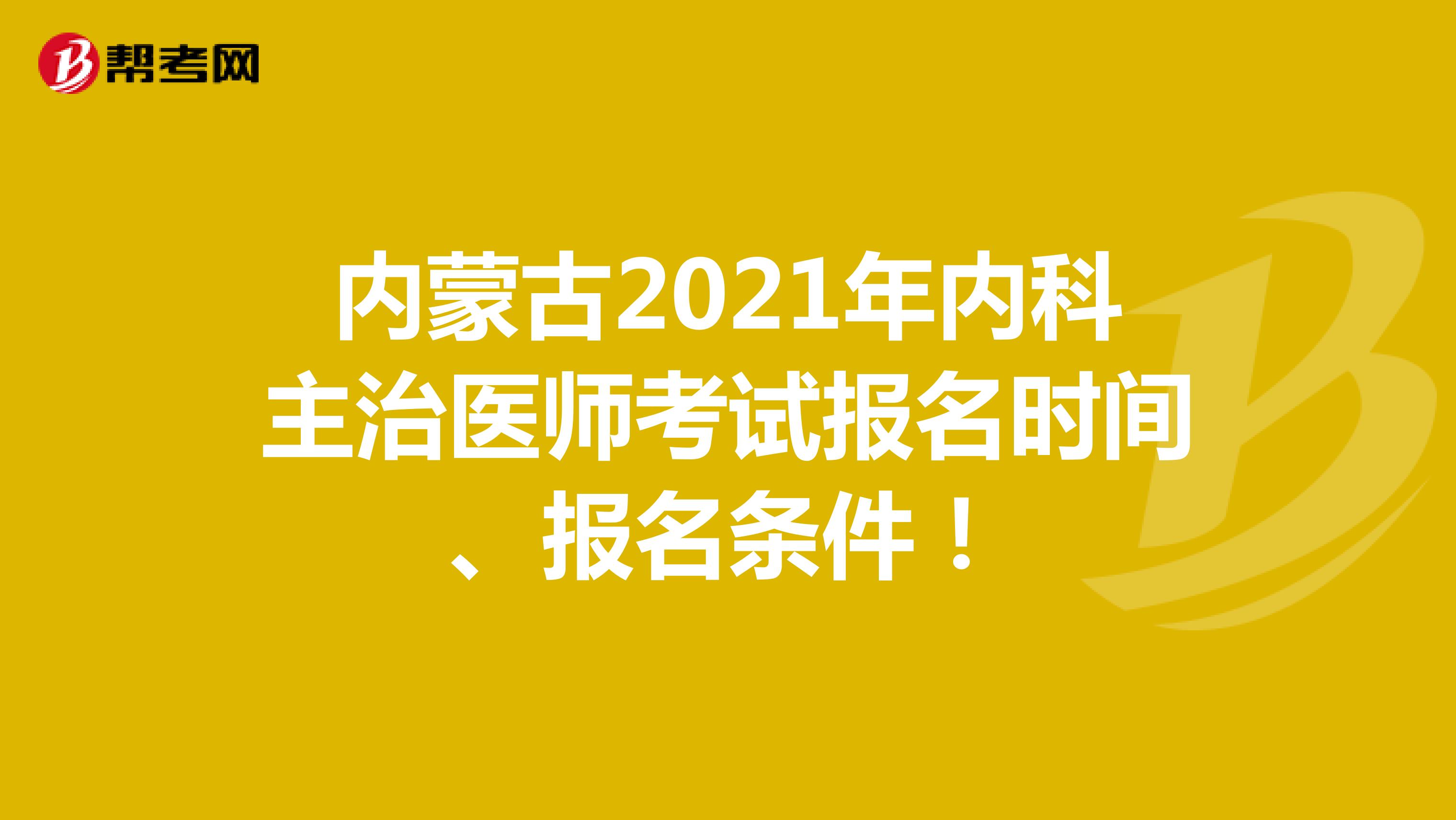 内蒙古2021年内科主治医师考试报名时间、报名条件！
