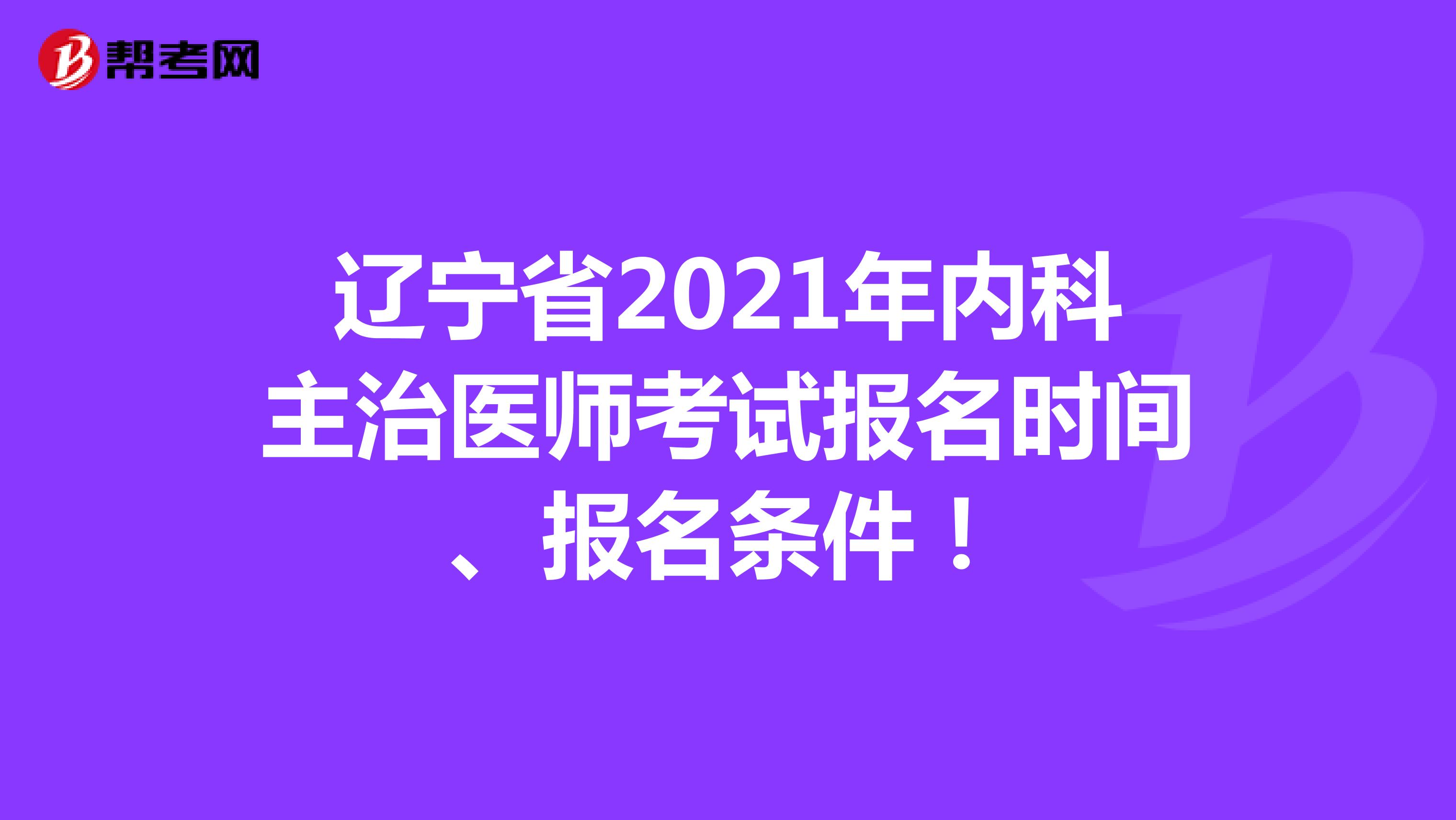 辽宁省2021年内科主治医师考试报名时间、报名条件！