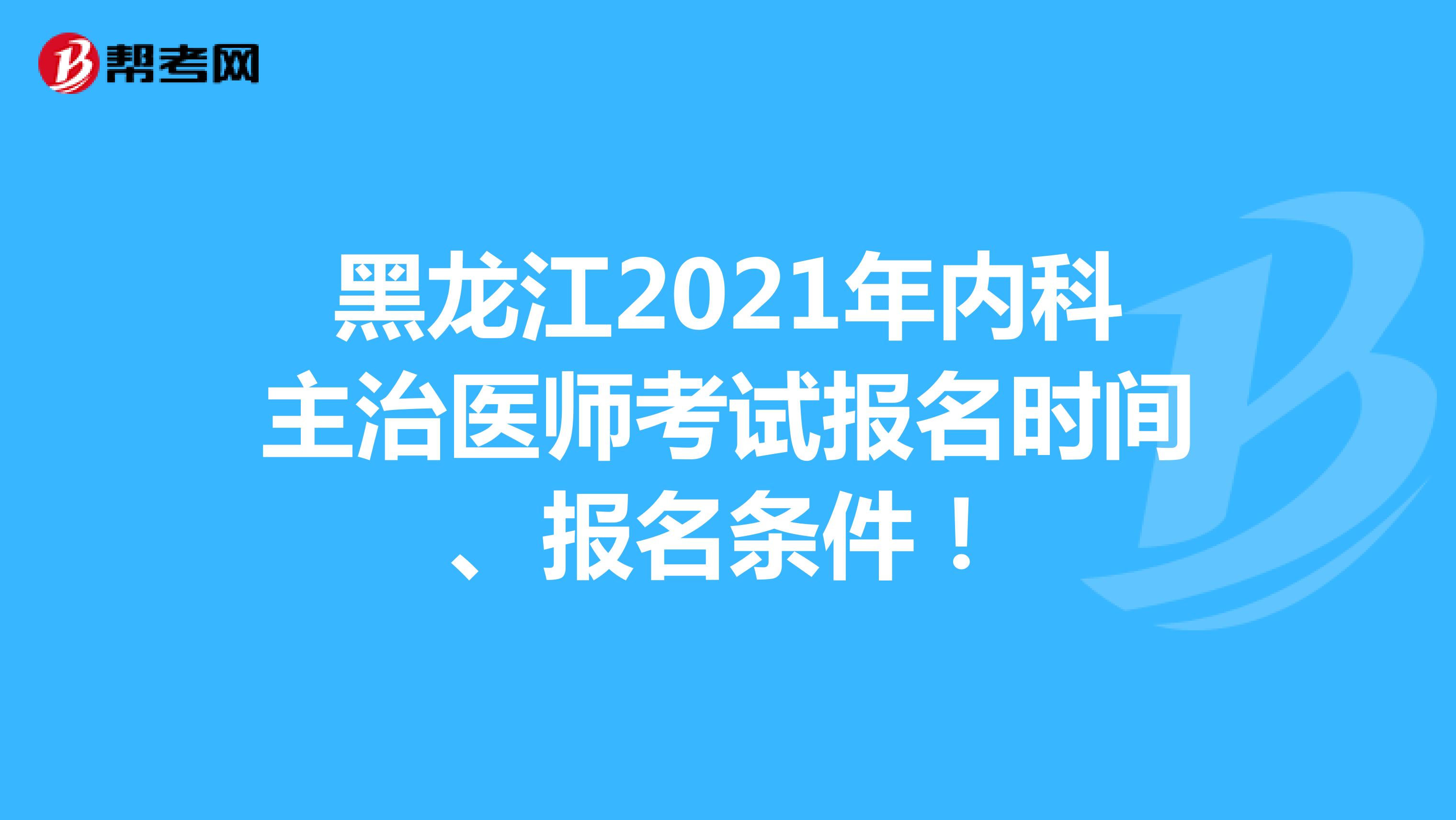 黑龙江2021年内科主治医师考试报名时间、报名条件！