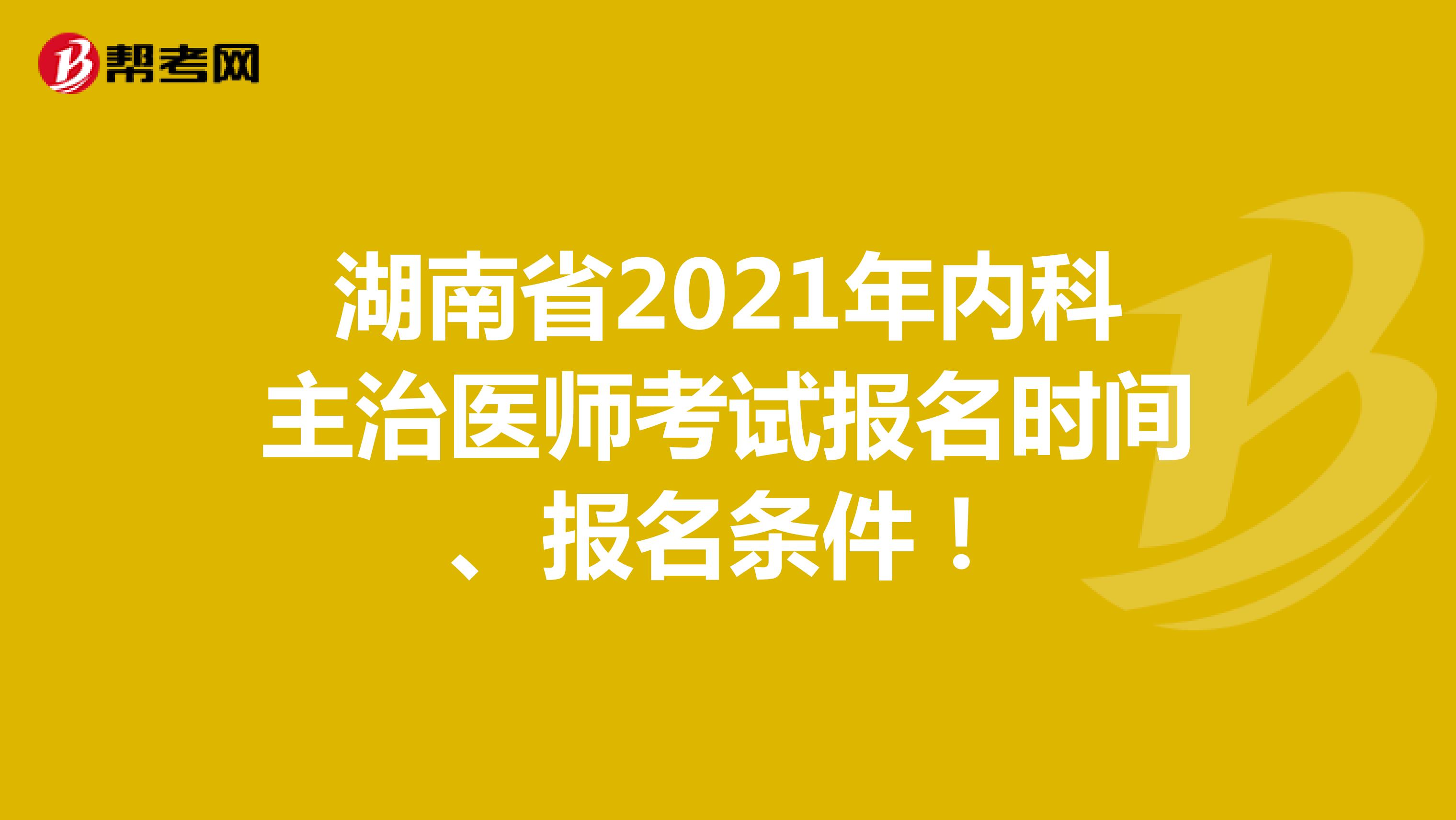 湖南省2021年内科主治医师考试报名时间、报名条件！