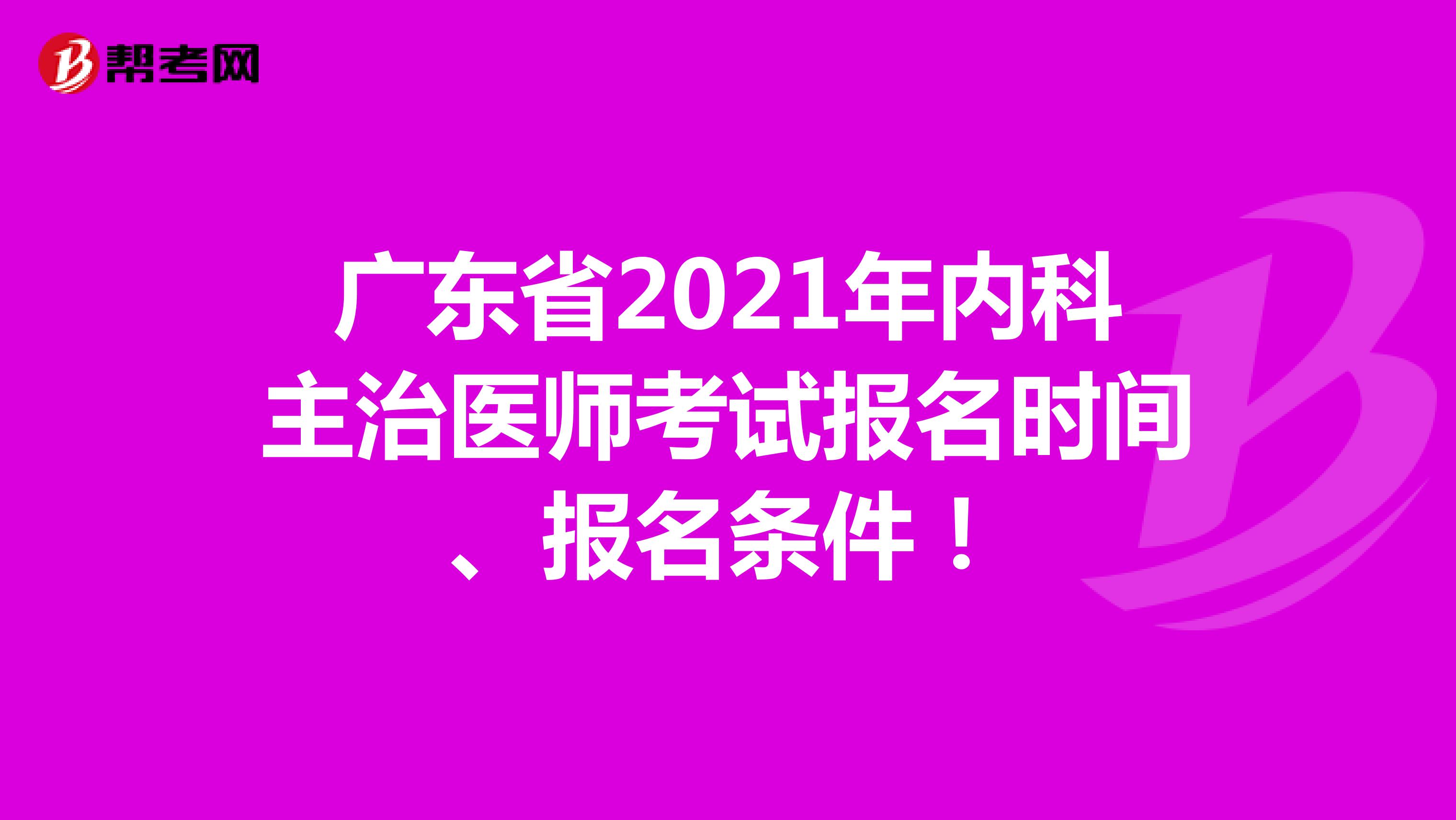 广东省2021年内科主治医师考试报名时间、报名条件！