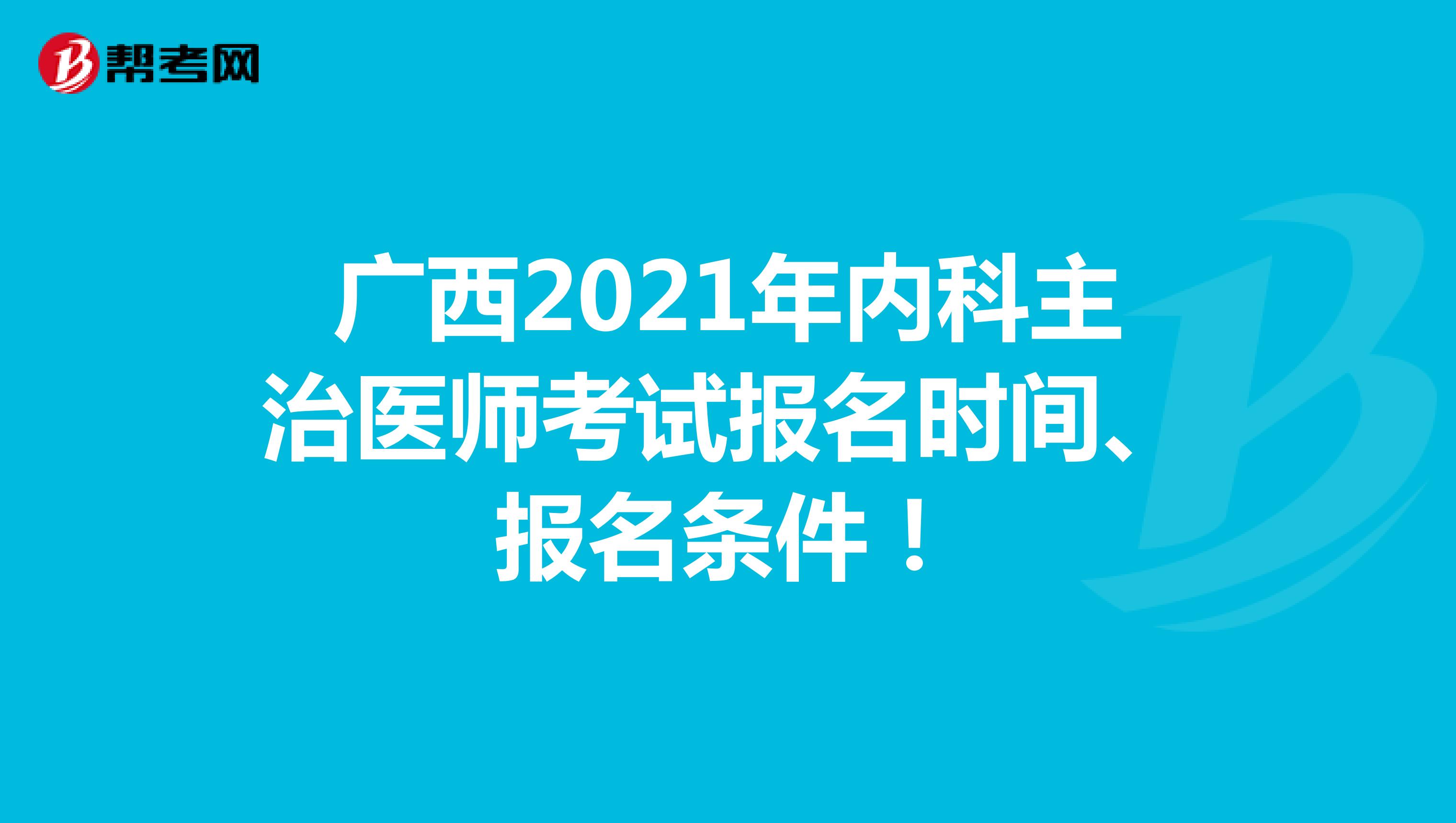 广西2021年内科主治医师考试报名时间、报名条件！