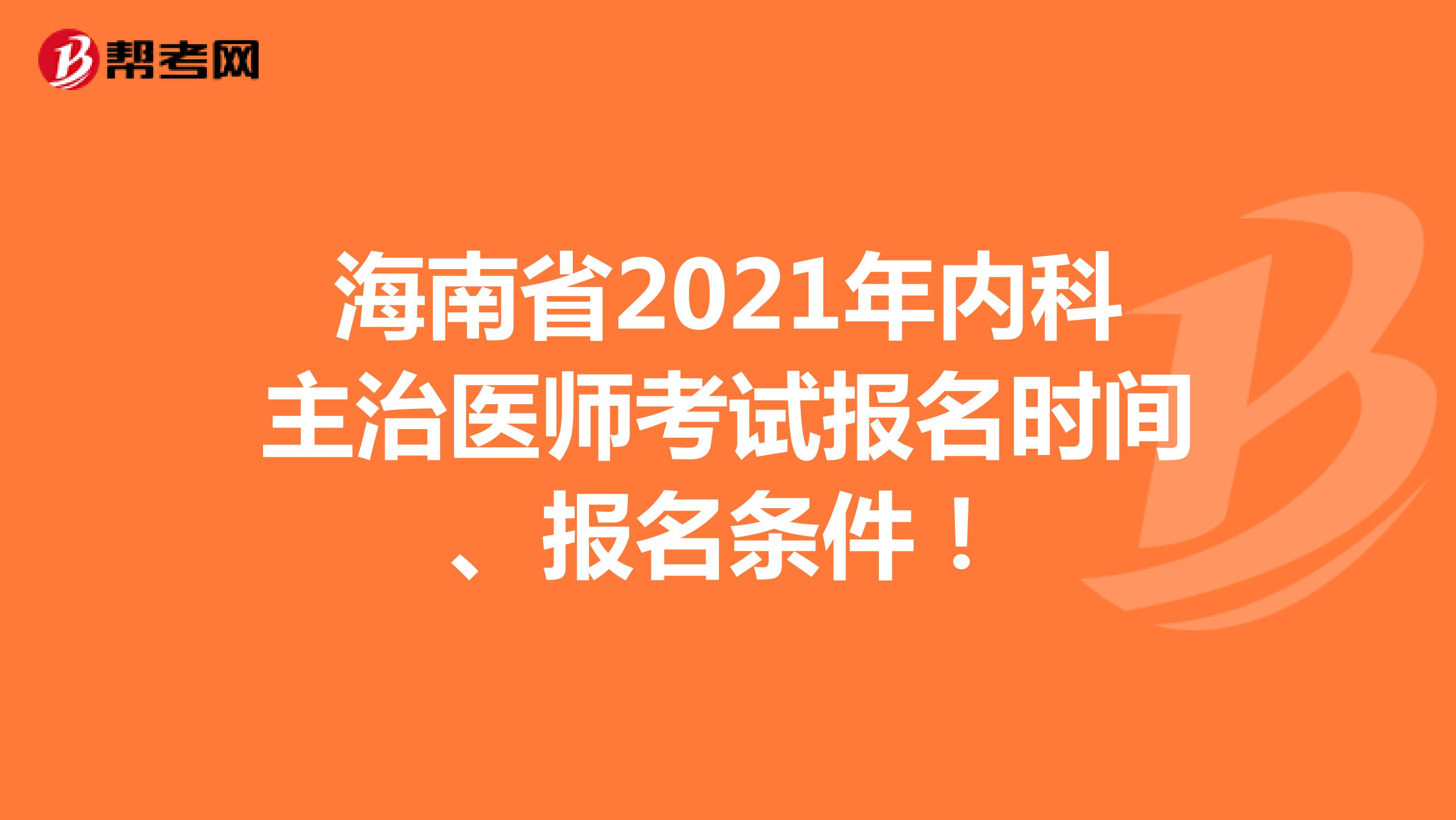 海南省2021年内科主治医师考试报名时间、报名条件！