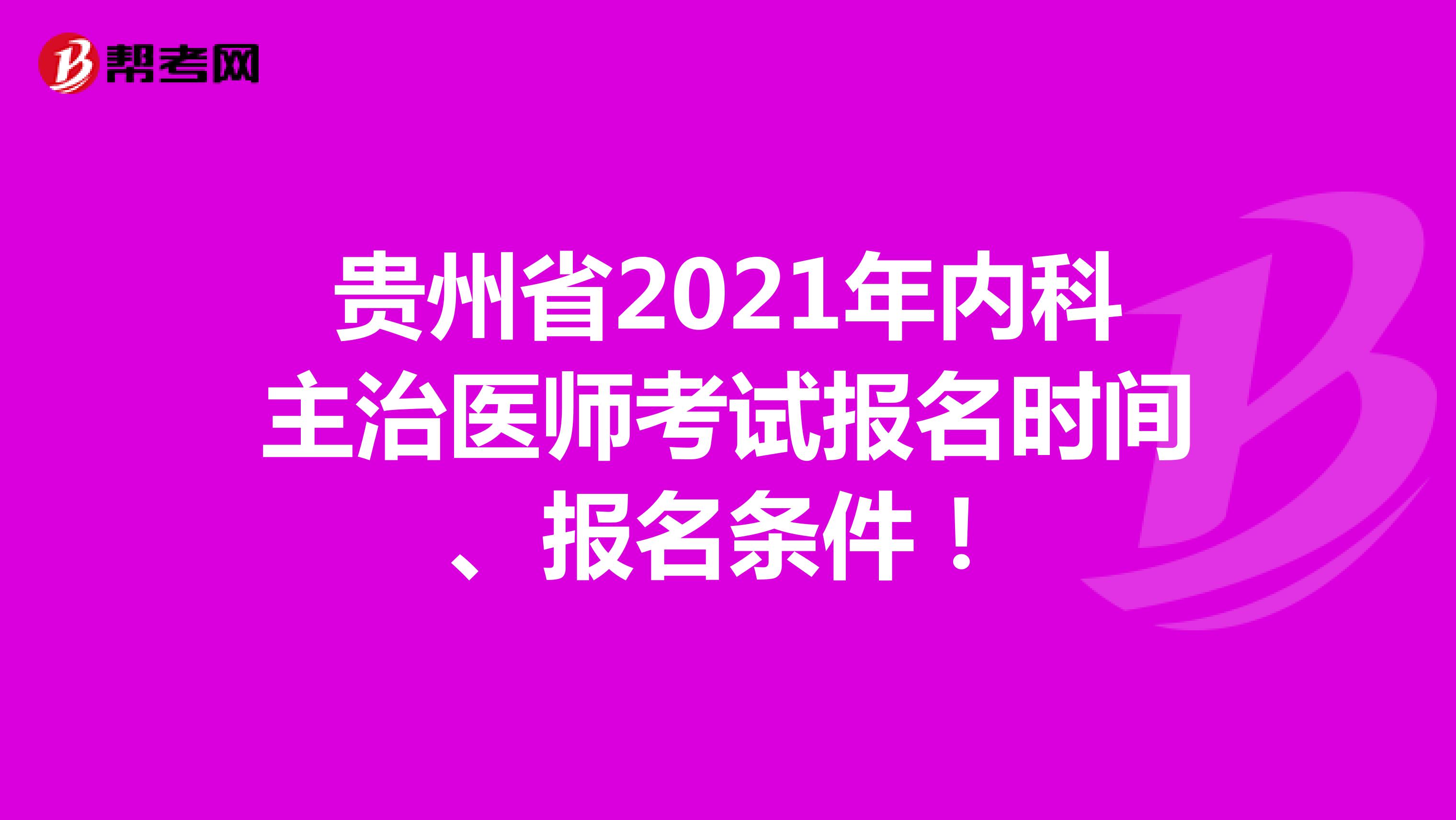 贵州省2021年内科主治医师考试报名时间、报名条件！