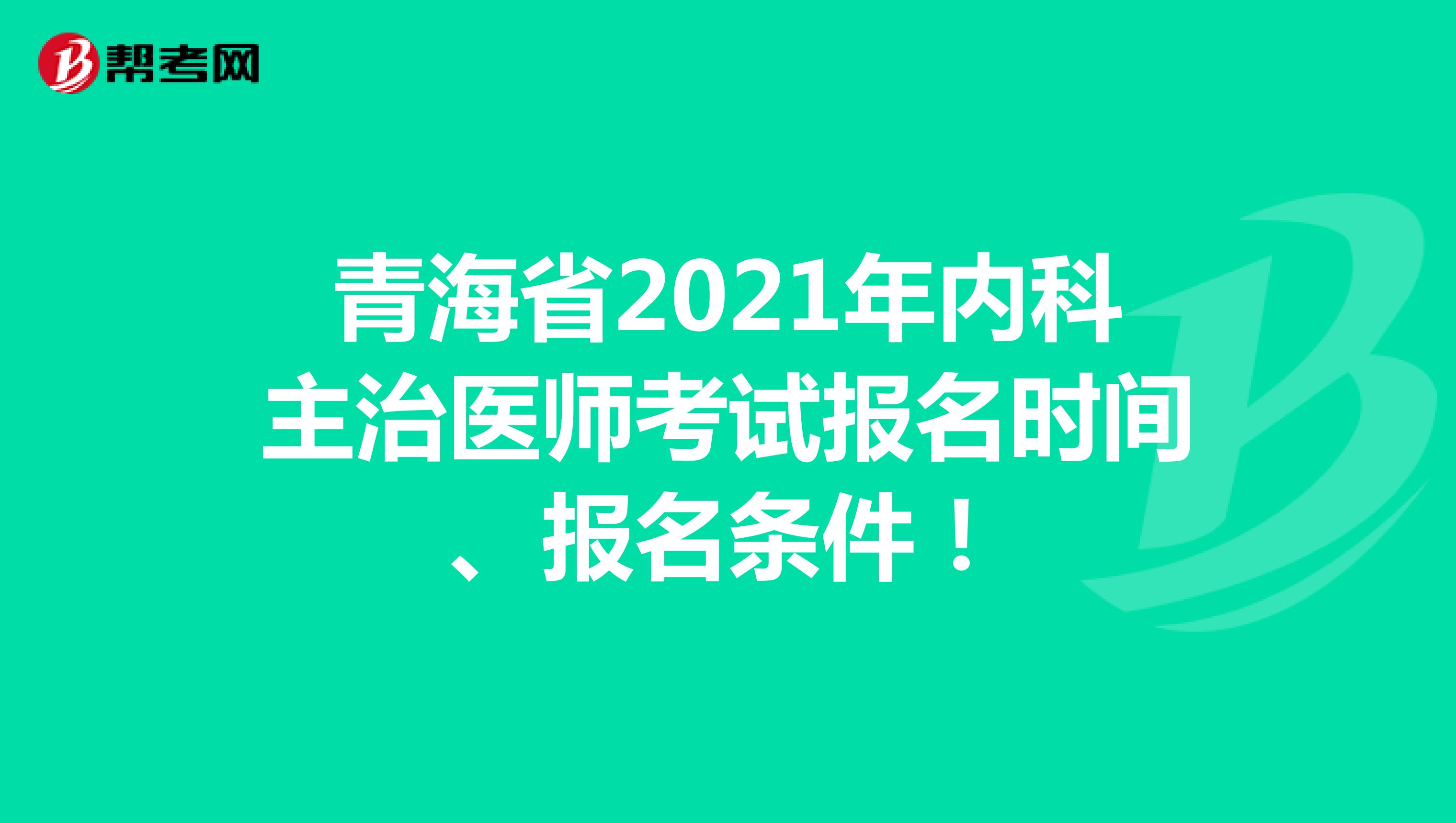 青海省2021年内科主治医师考试报名时间、报名条件！
