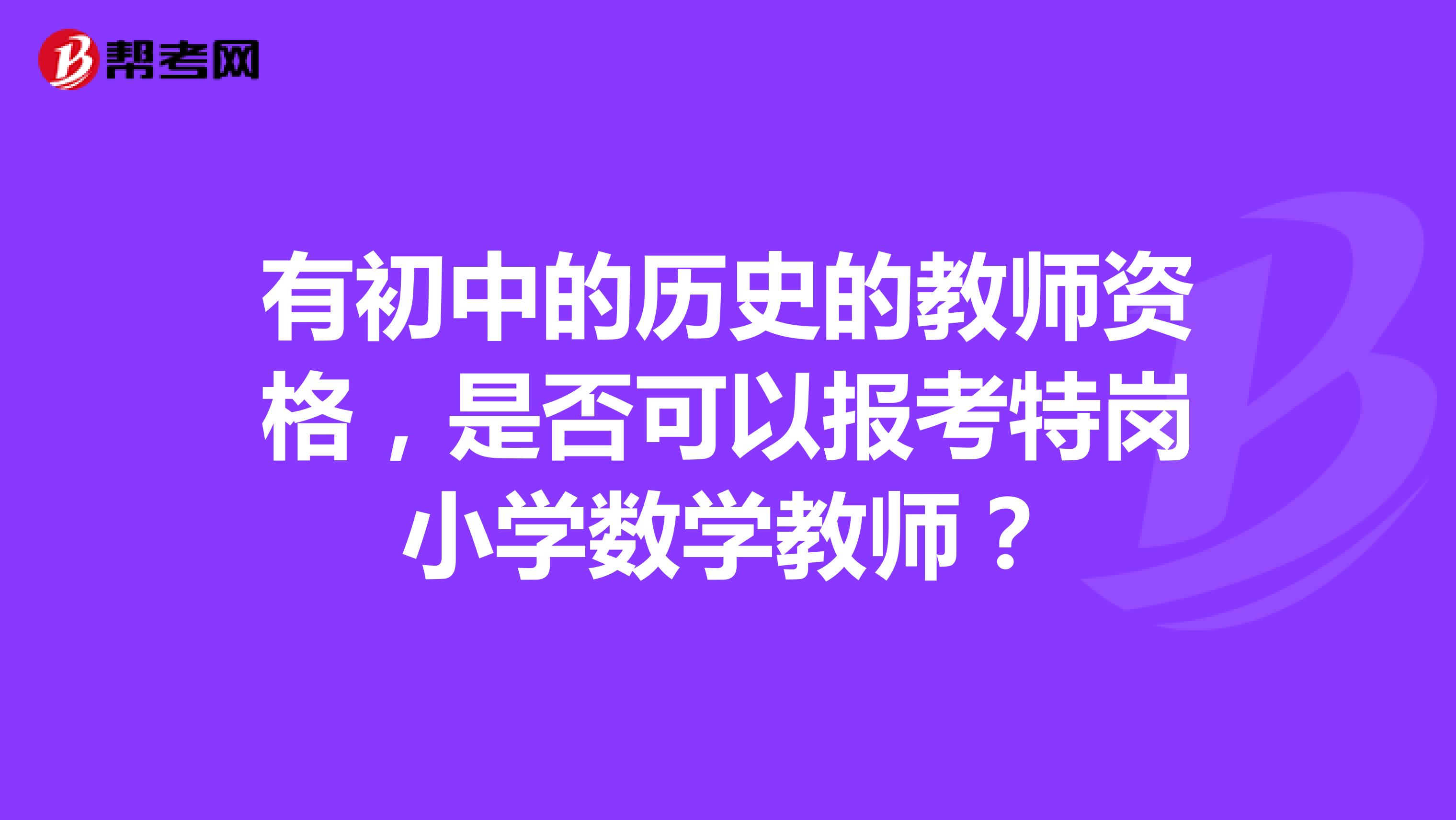 有初中的历史的教师资格，是否可以报考特岗小学数学教师？