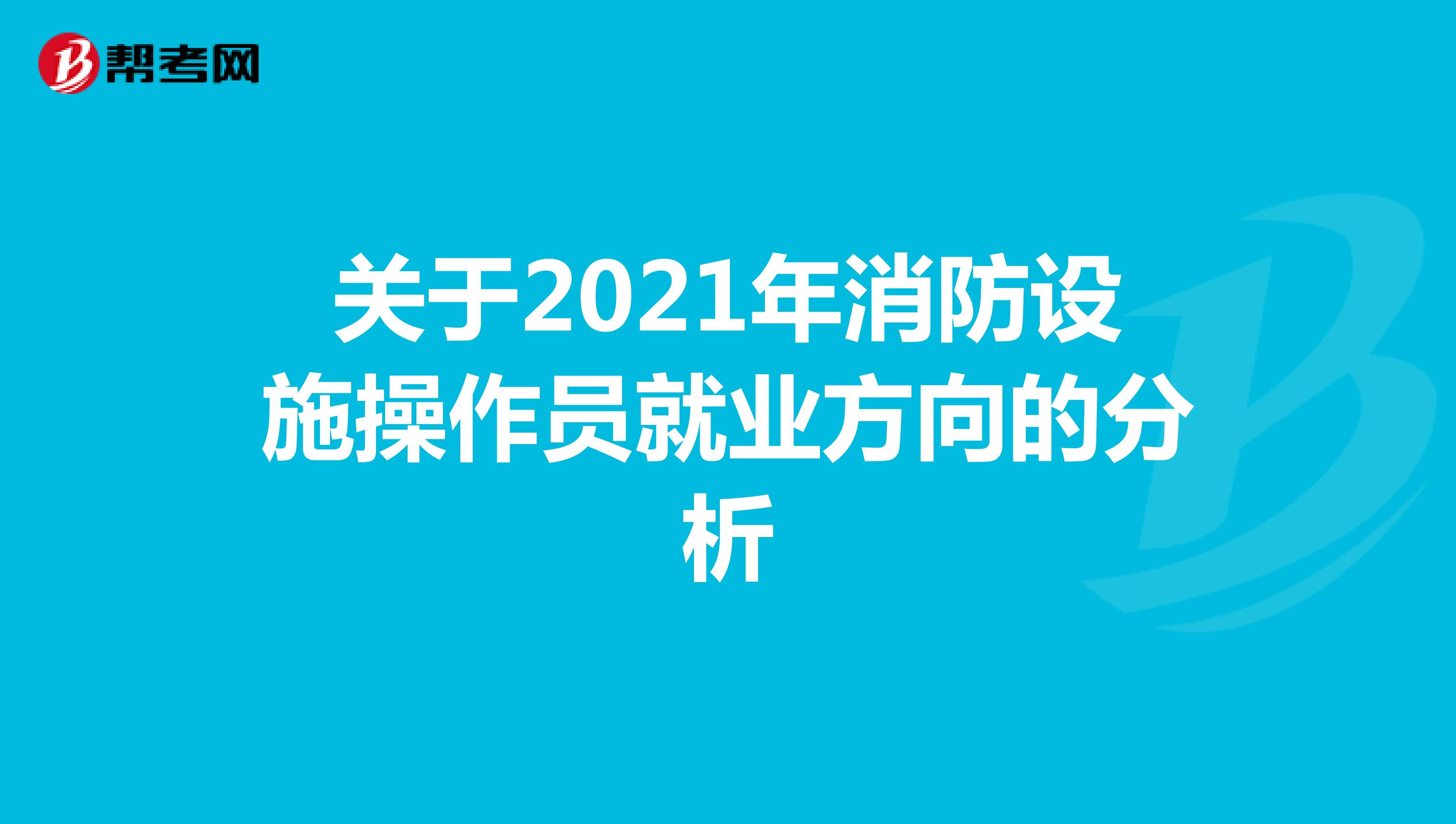 关于2021年消防设施操作员就业方向的分析