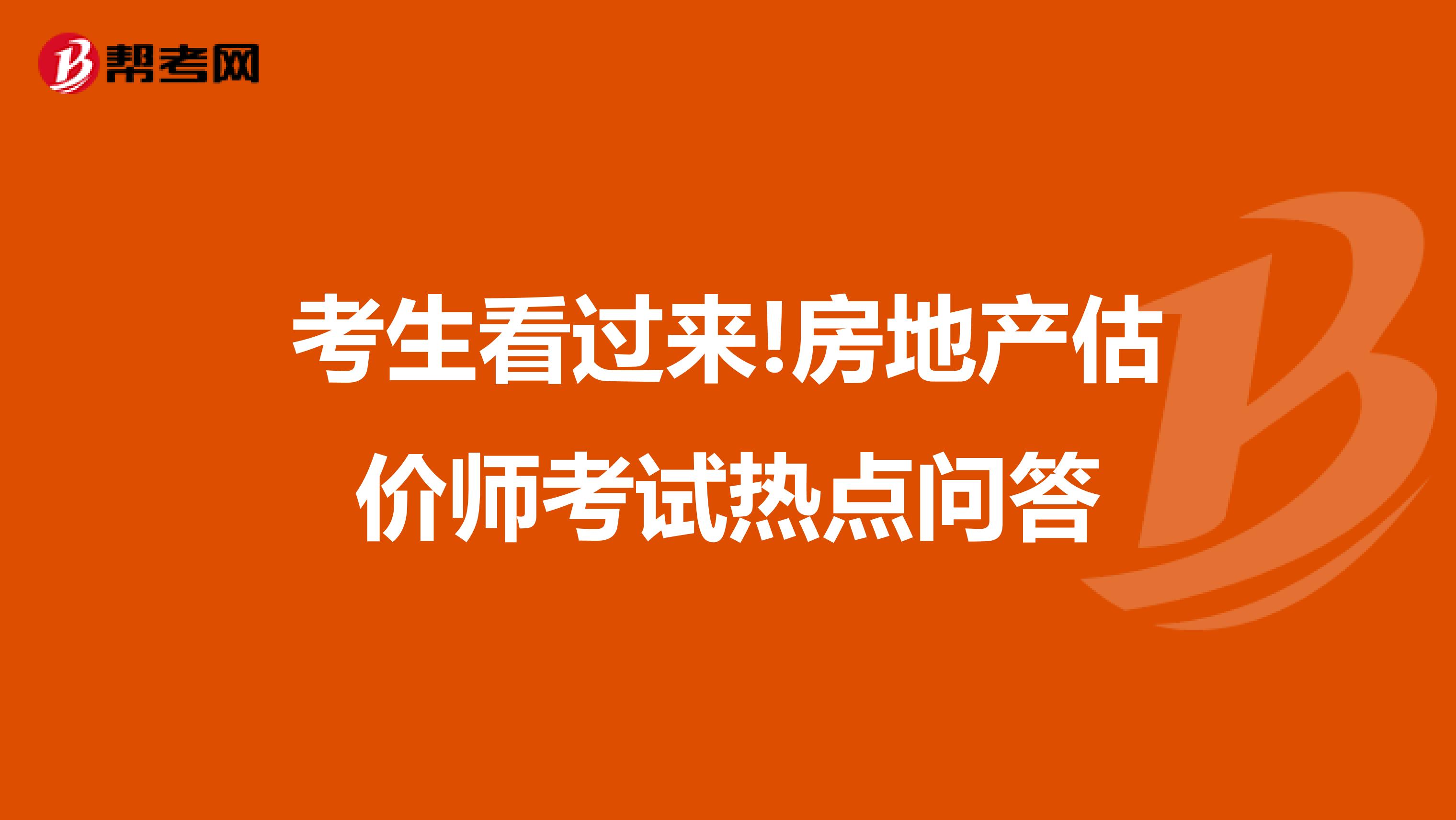 考生看过来!房地产估价师考试热点问答