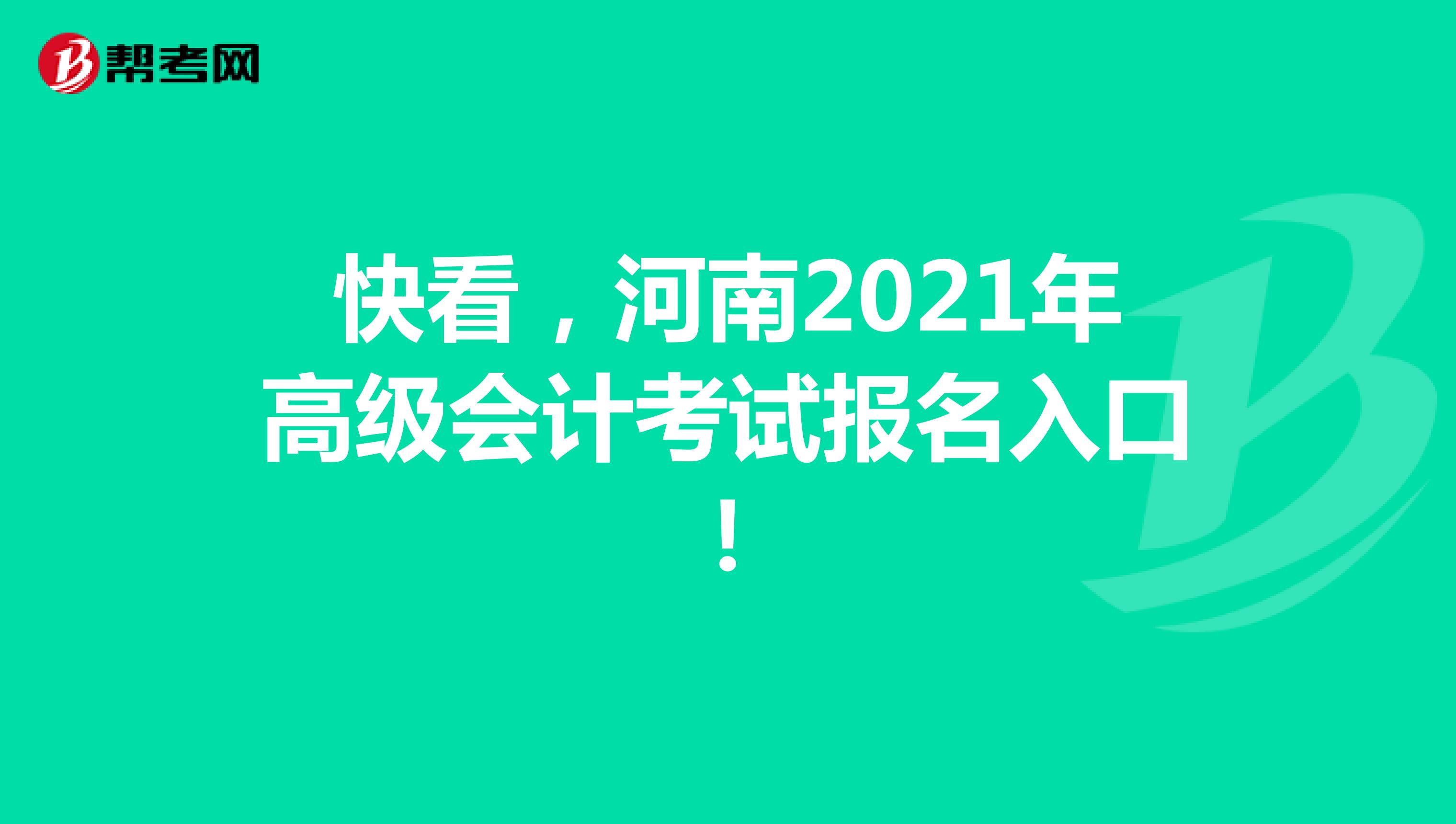 快看，河南2021年高级会计考试报名入口！