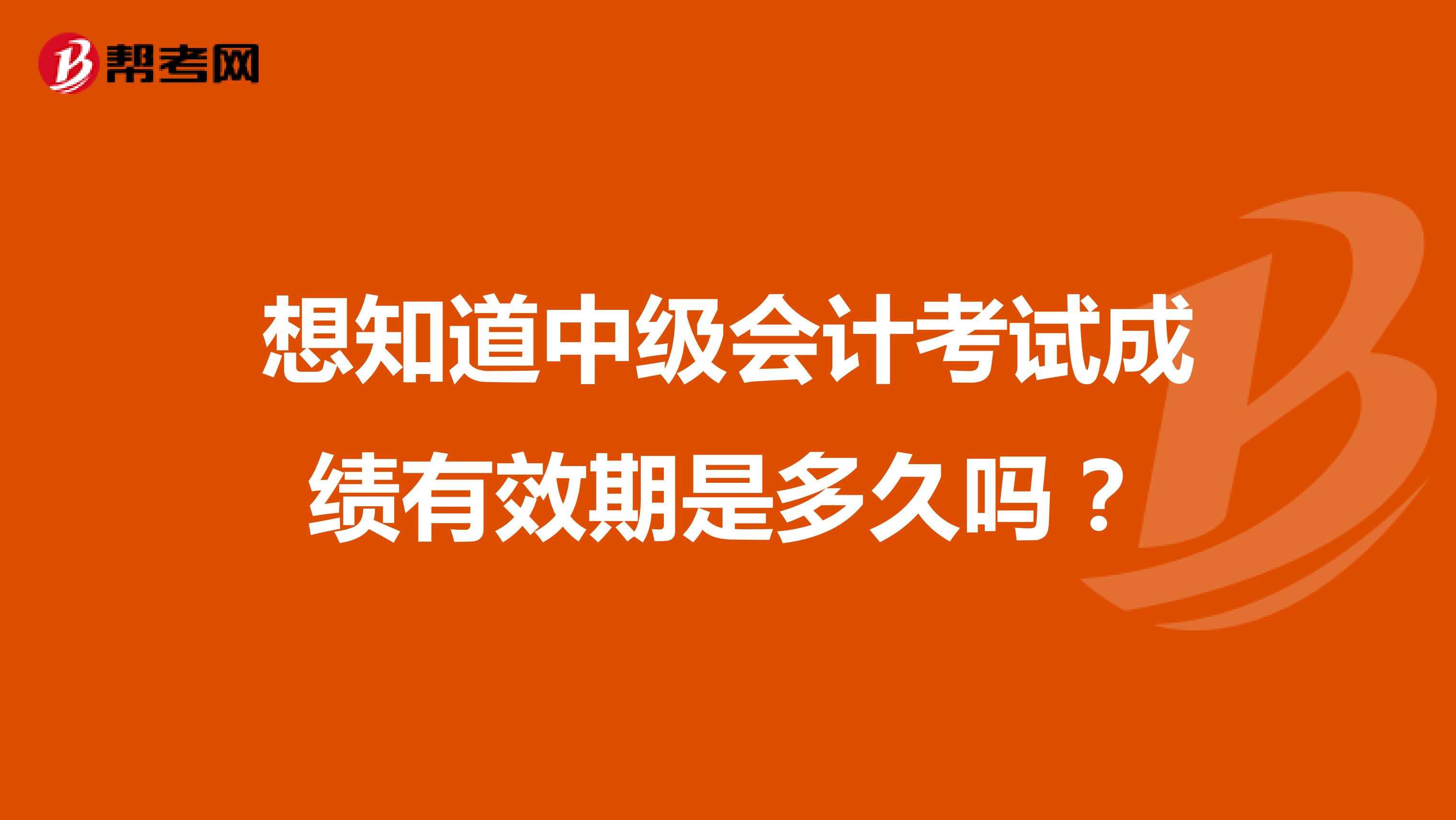 想知道中級(jí)會(huì)計(jì)考試成績有效期是多久嗎？