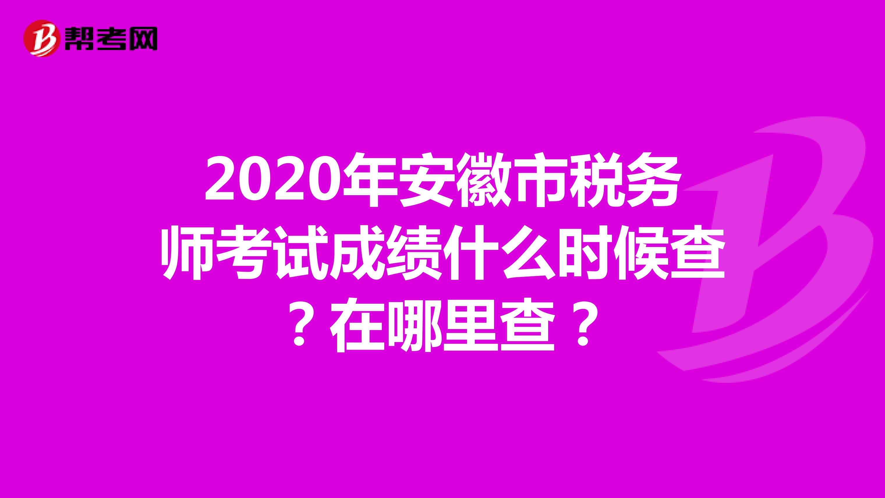2020年安徽市税务师考试成绩什么时候查？在哪里查？