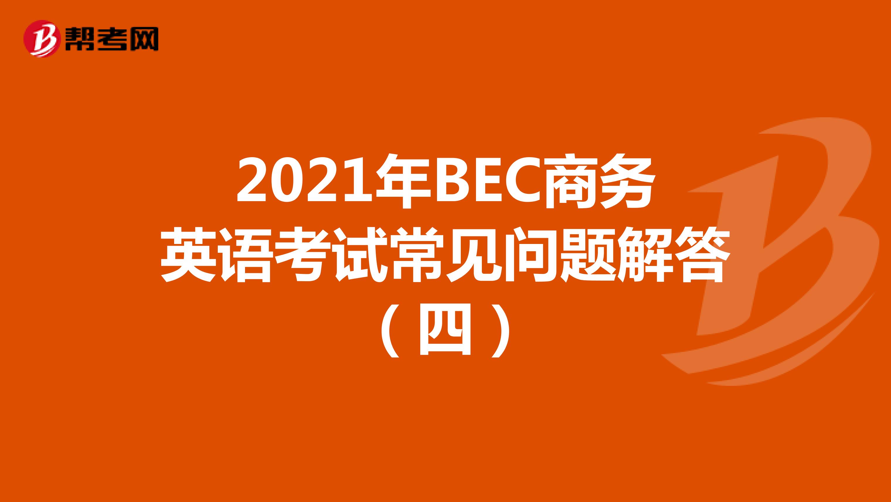 2021年BEC商务英语考试常见问题解答（四）
