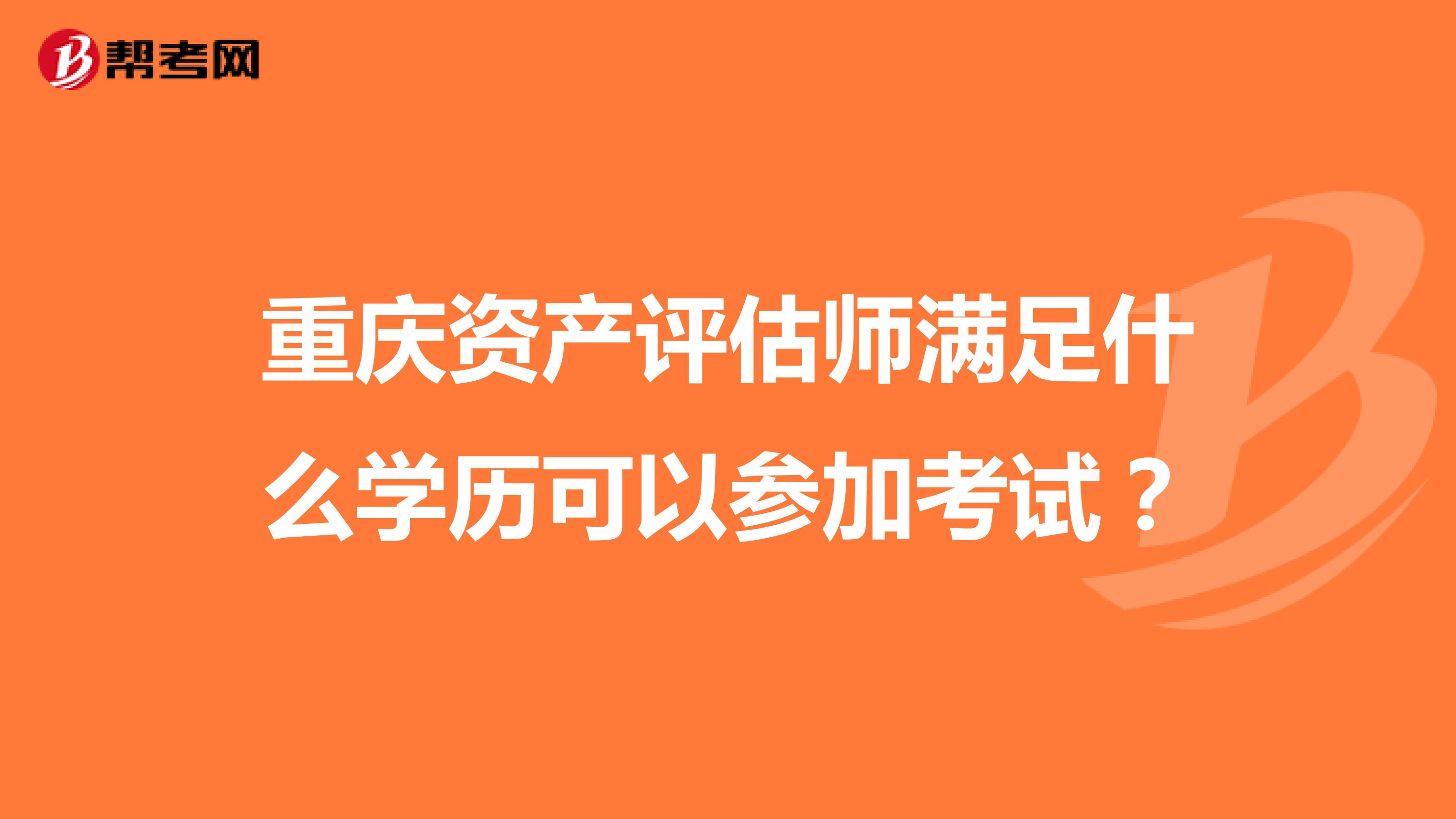 重庆资产评估师满足什么学历可以参加考试?