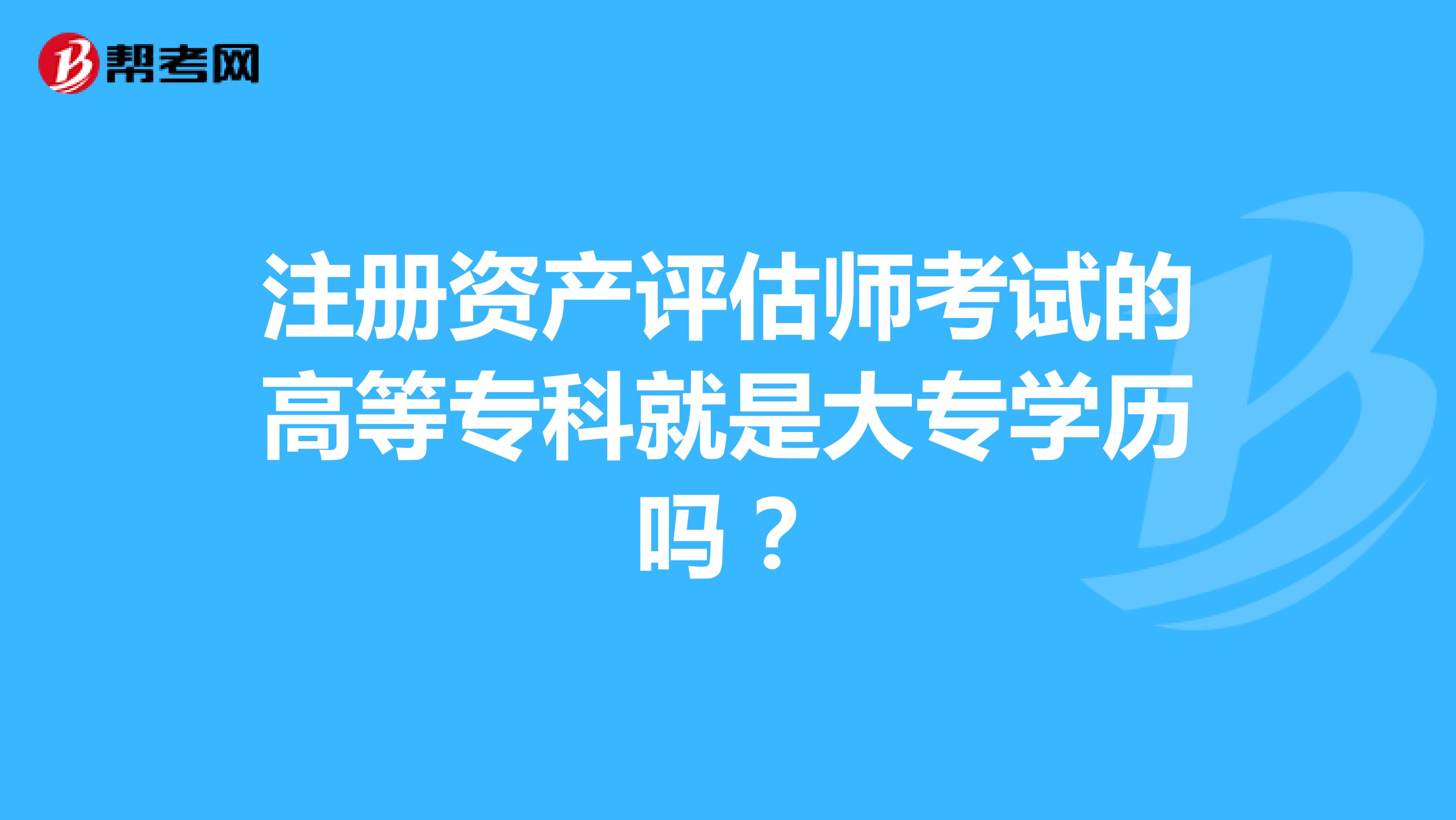 注册资产评估师考试的高等专科就是大专学历吗？