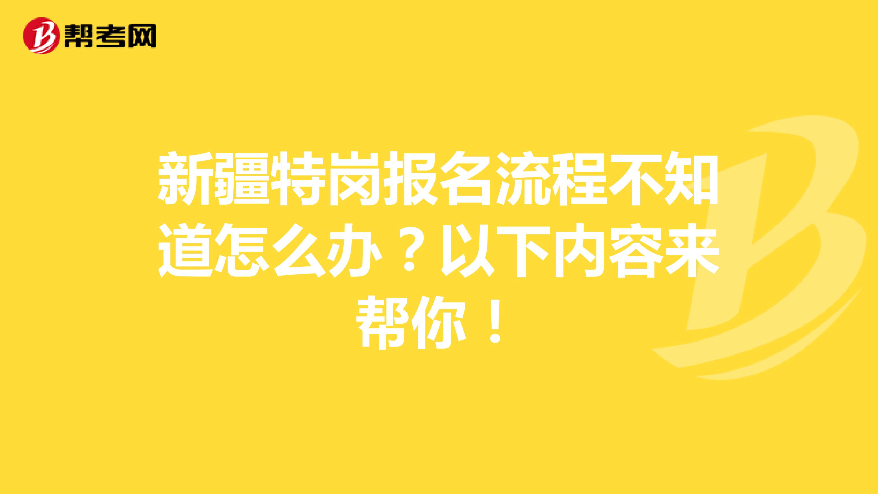 新疆特岗报名流程不知道怎么办？以下内容来帮你！