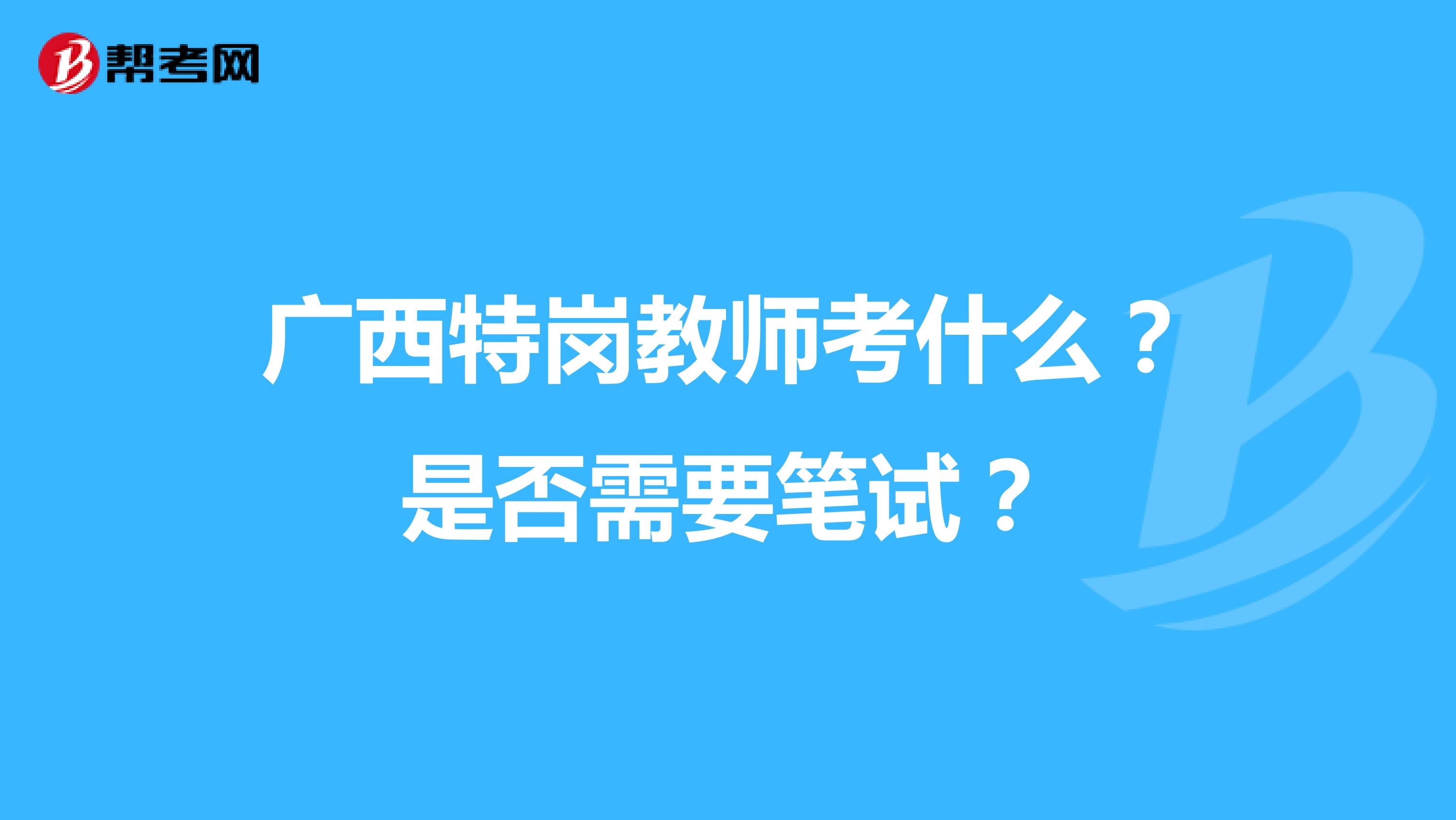 广西特岗教师考什么？是否需要笔试？