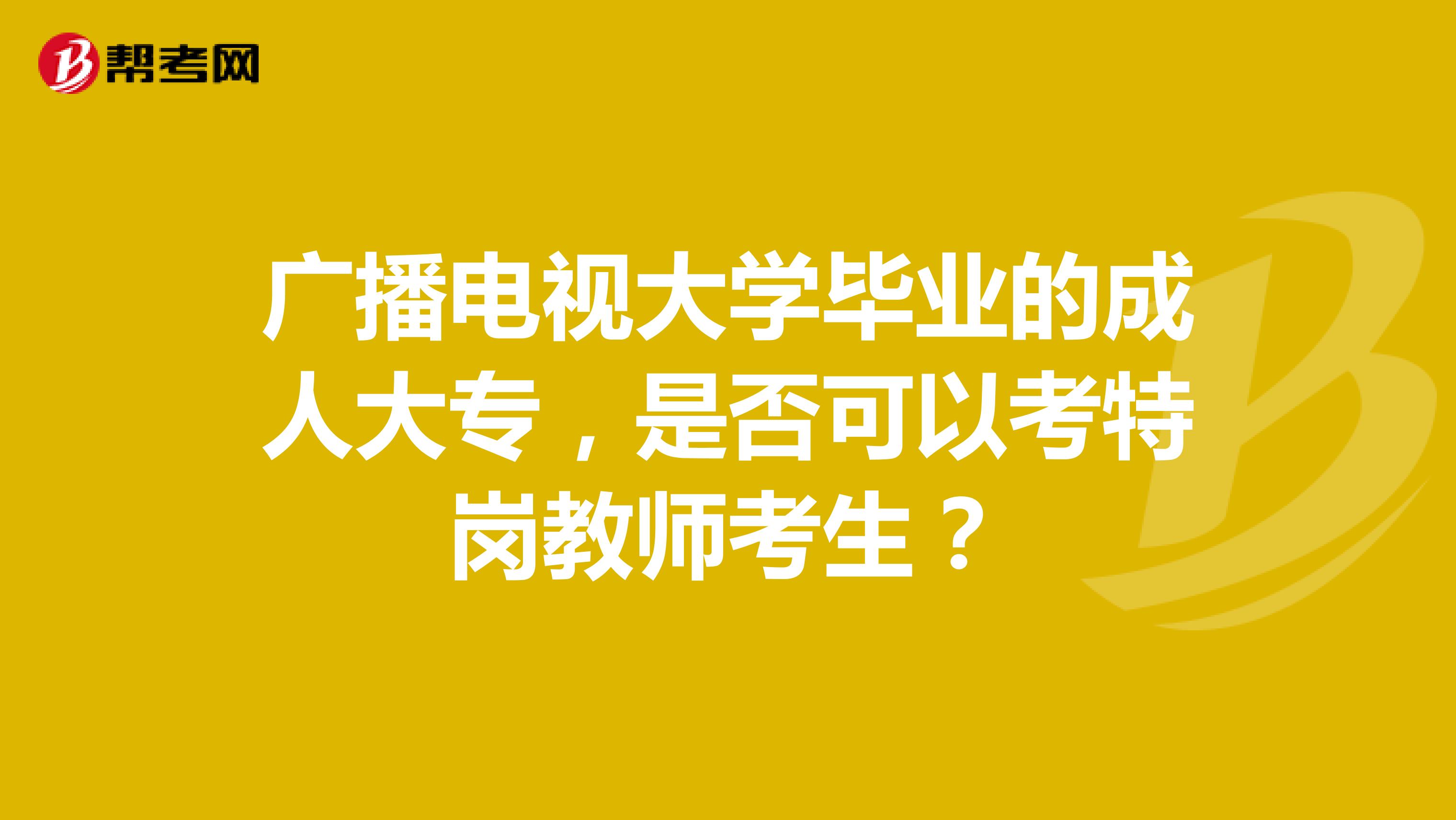 广播电视大学毕业的成人大专，是否可以考特岗教师考生？