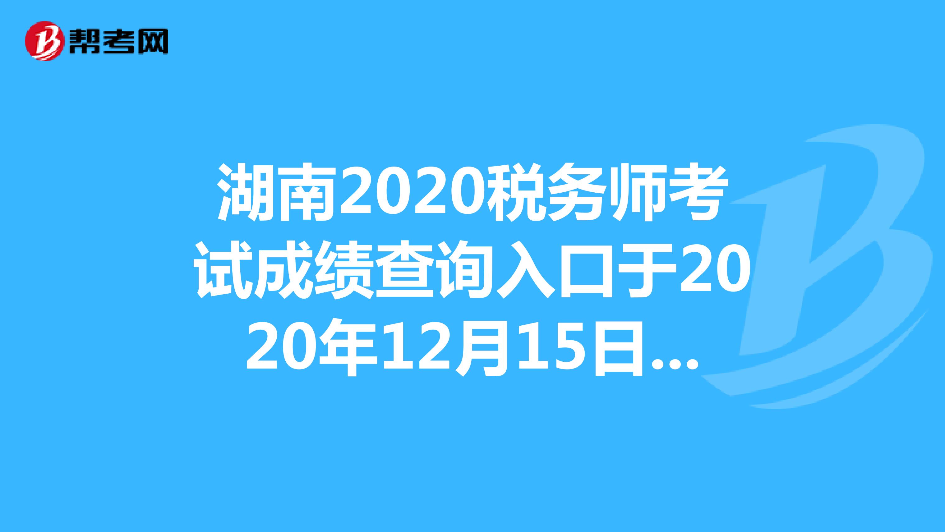 湖南2020税务师考试成绩查询入口于2020年12月15日9:00开启