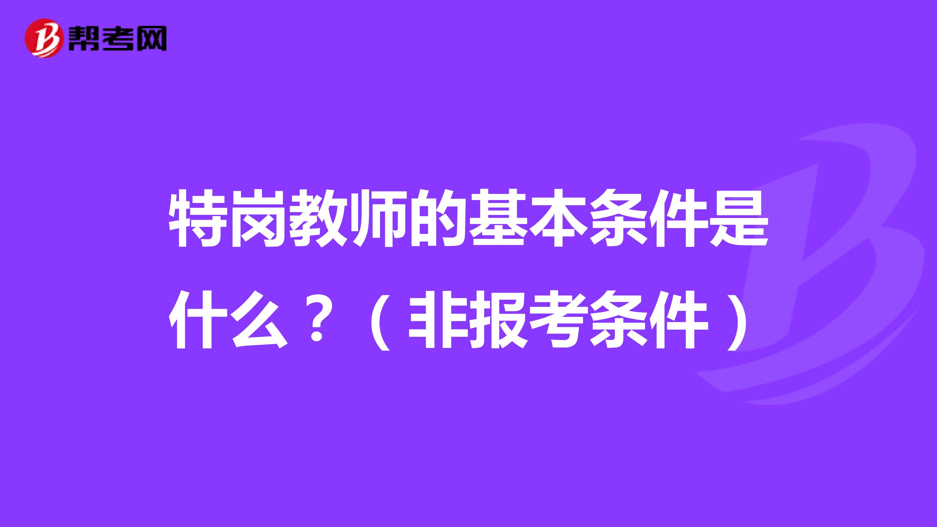 特岗教师的基本条件是什么？（非报考条件）