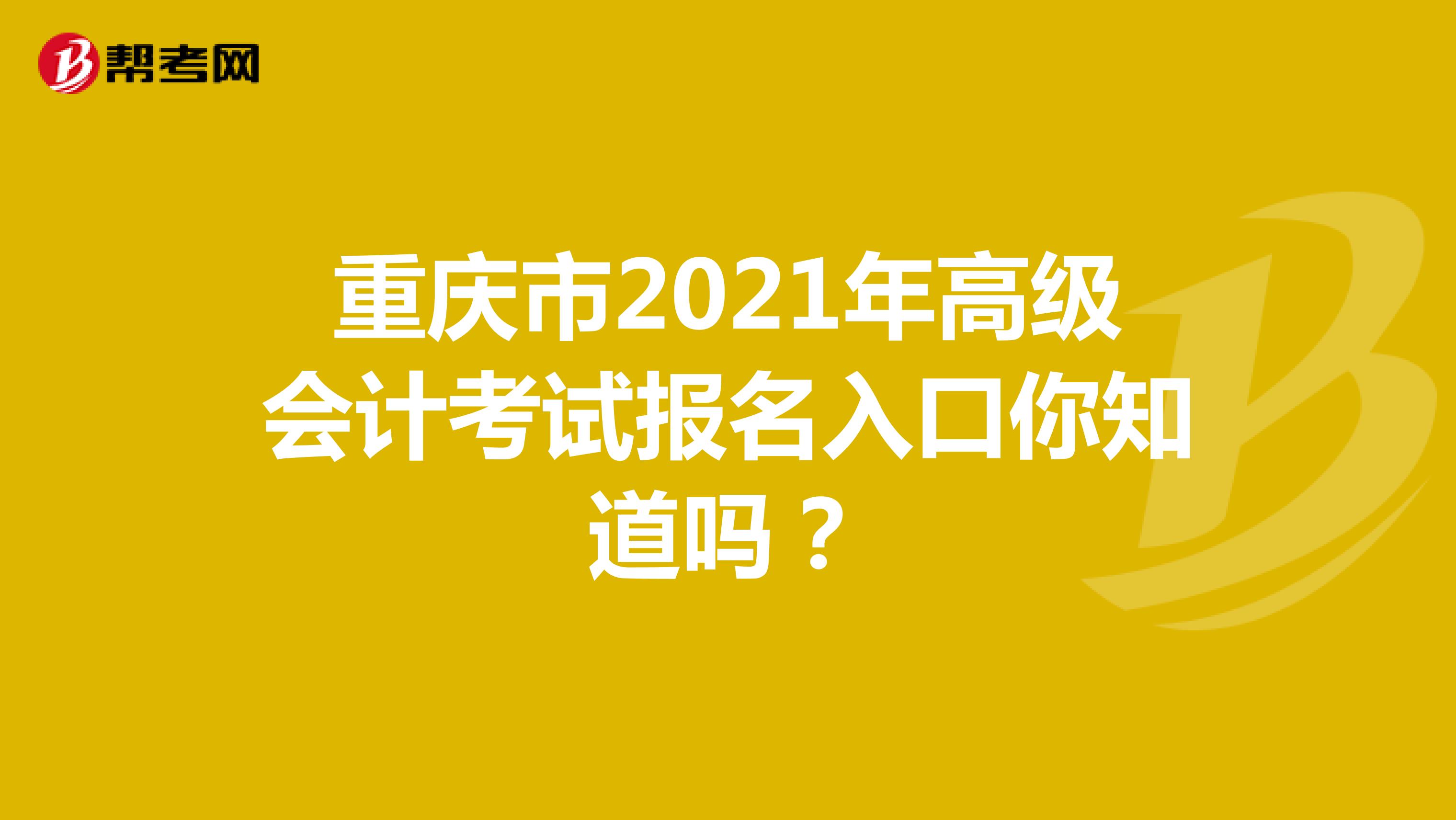 重庆市2021年高级会计考试报名入口你知道吗？
