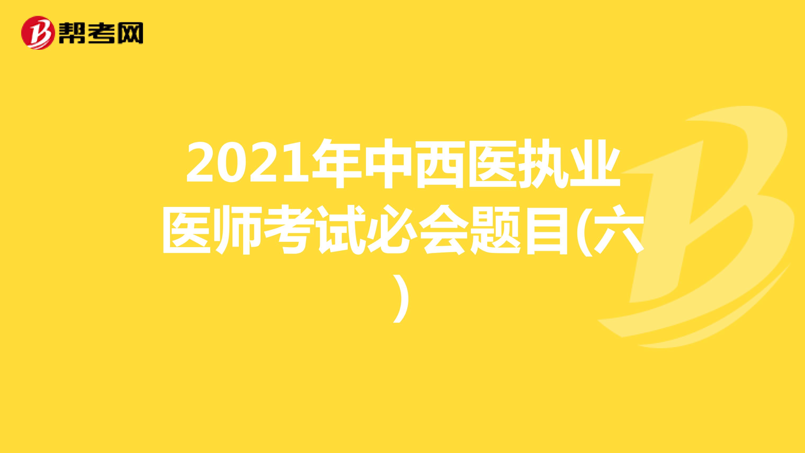 2021年中西医执业医师考试必会题目(六)