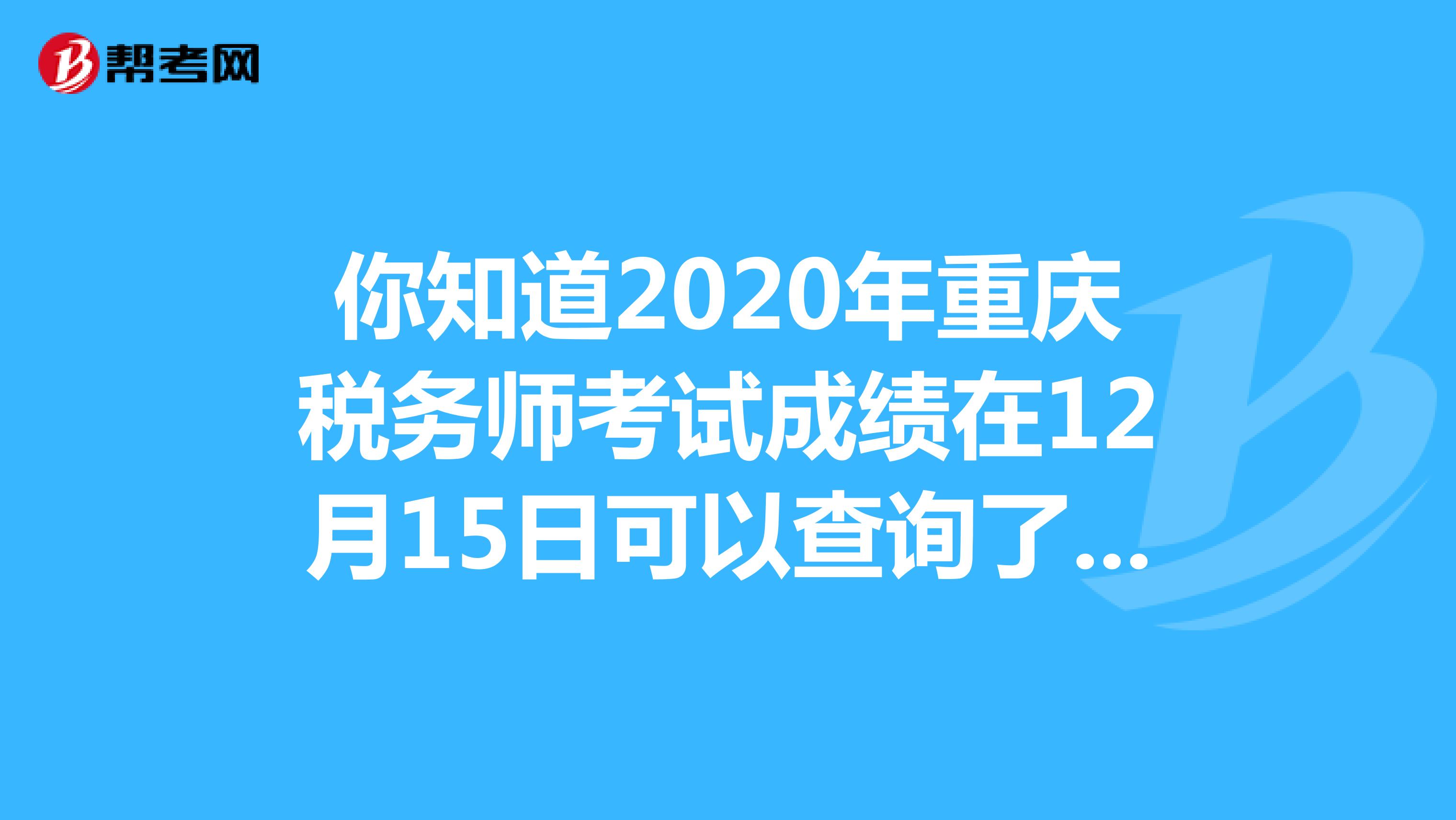 你知道2020年重庆税务师考试成绩在12月15日可以查询了吗？