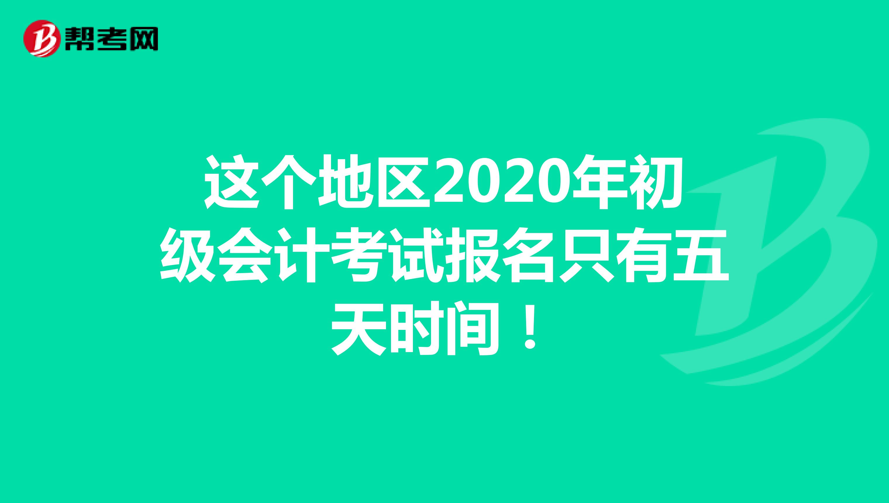 这个地区2020年初级会计考试报名只有五天时间！