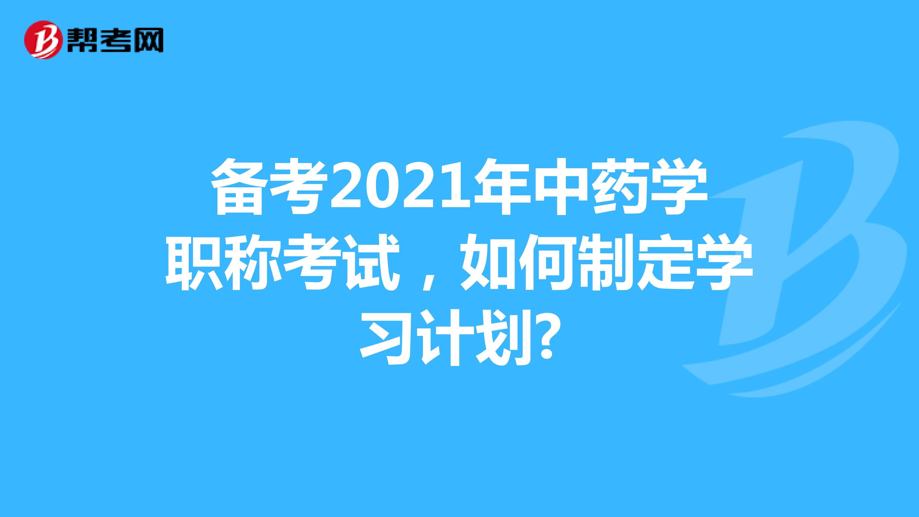 备考2021年中药学职称考试，如何制定学习计划?