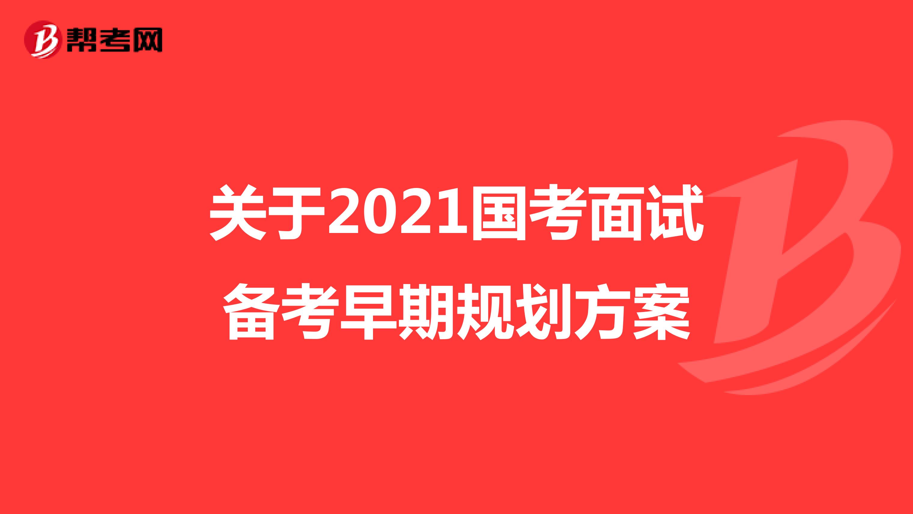 关于2021国考面试备考早期规划方案