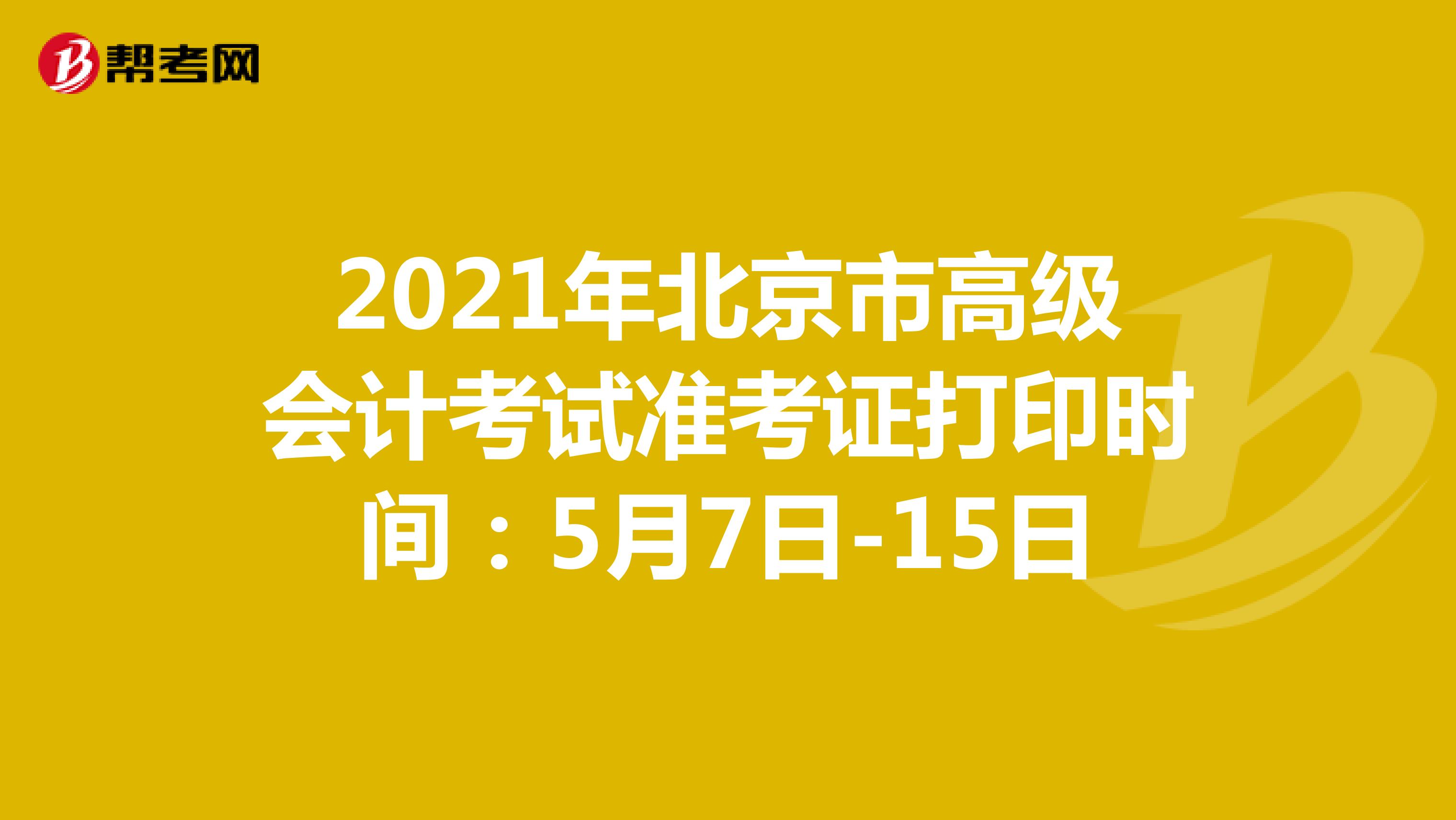 2021年北京市高级会计考试准考证打印时间：5月7日-15日