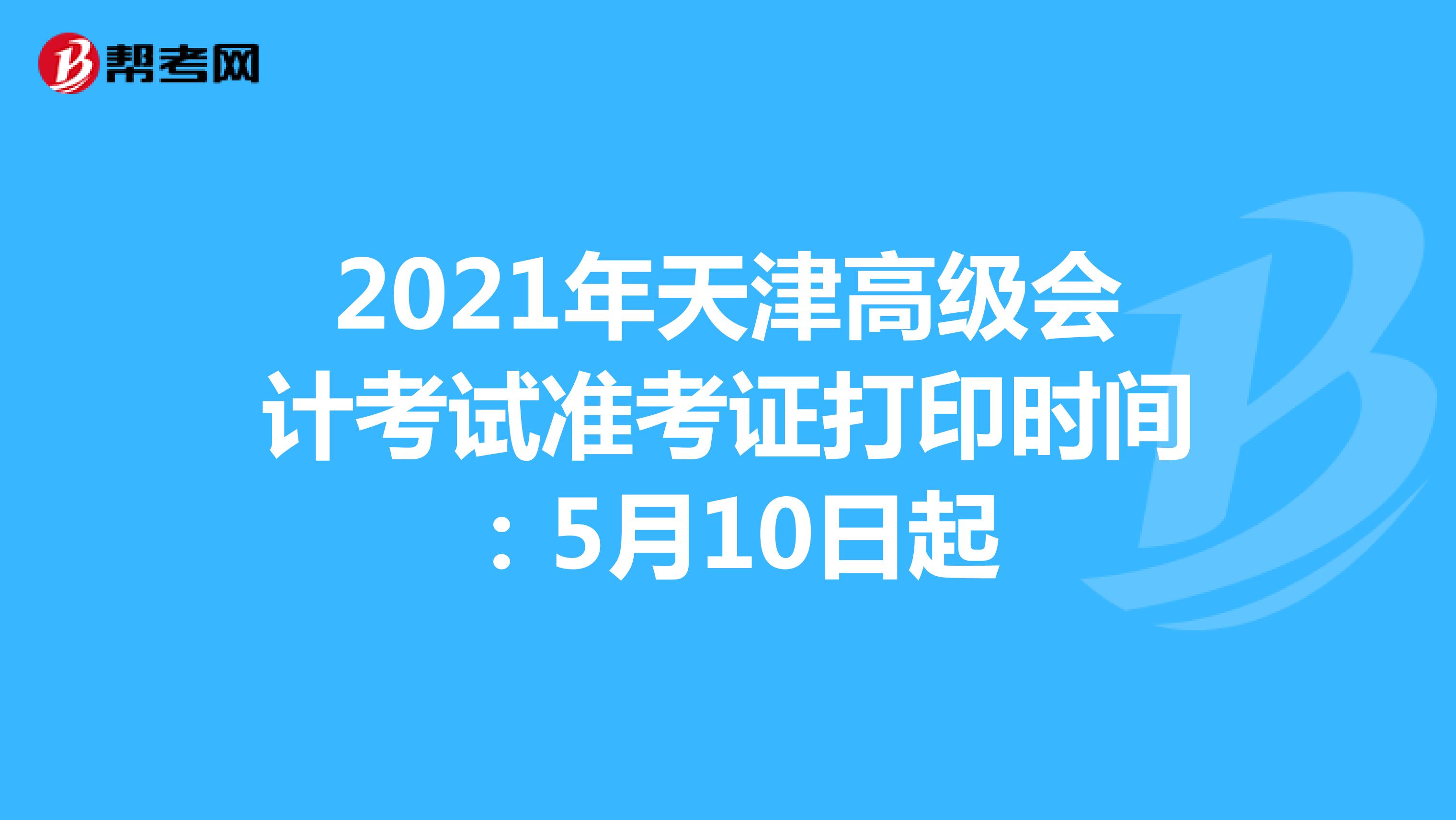 2021年天津高级会计考试准考证打印时间：5月10日起