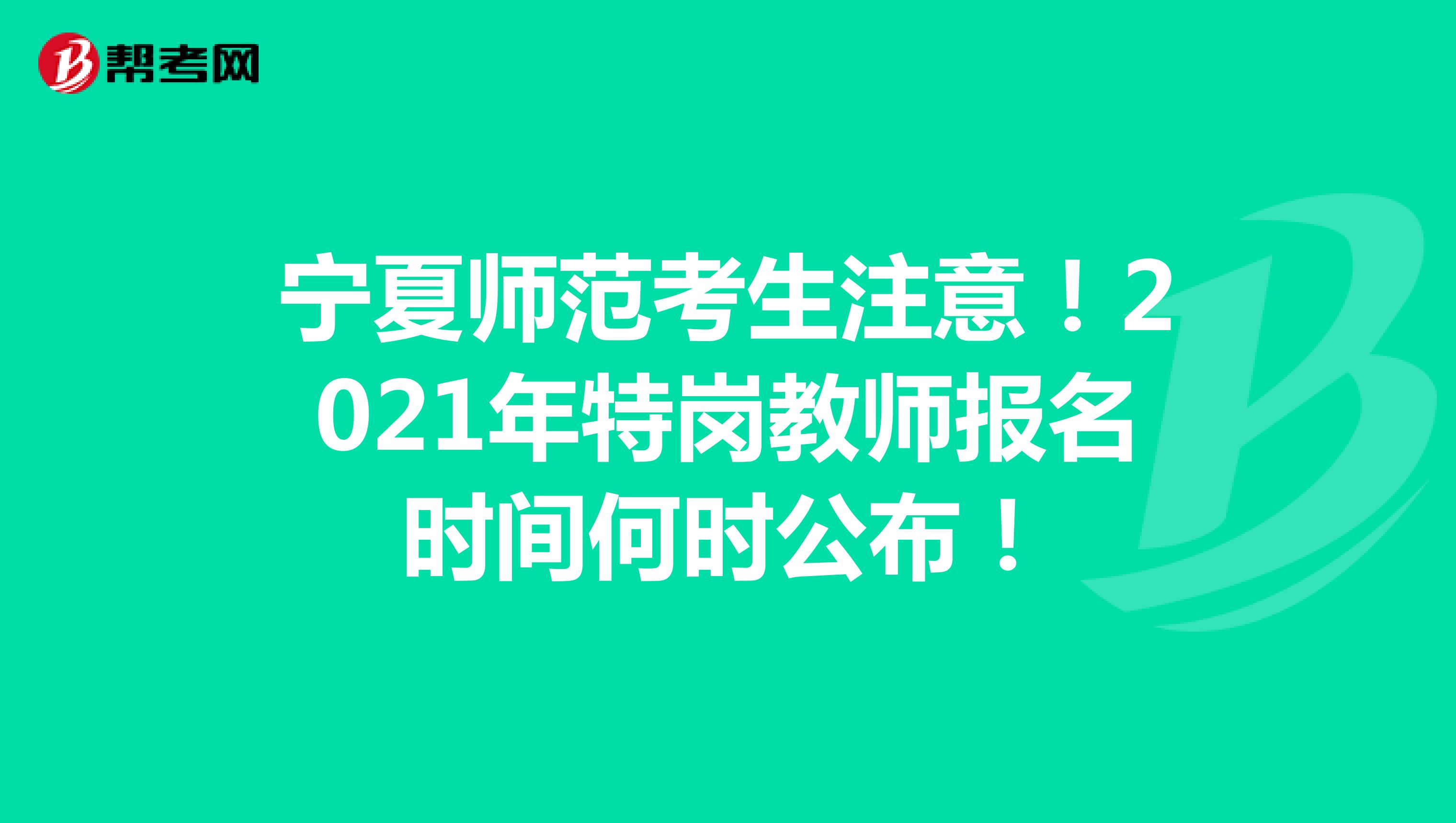 宁夏师范考生注意！2021年特岗教师报名时间何时公布！