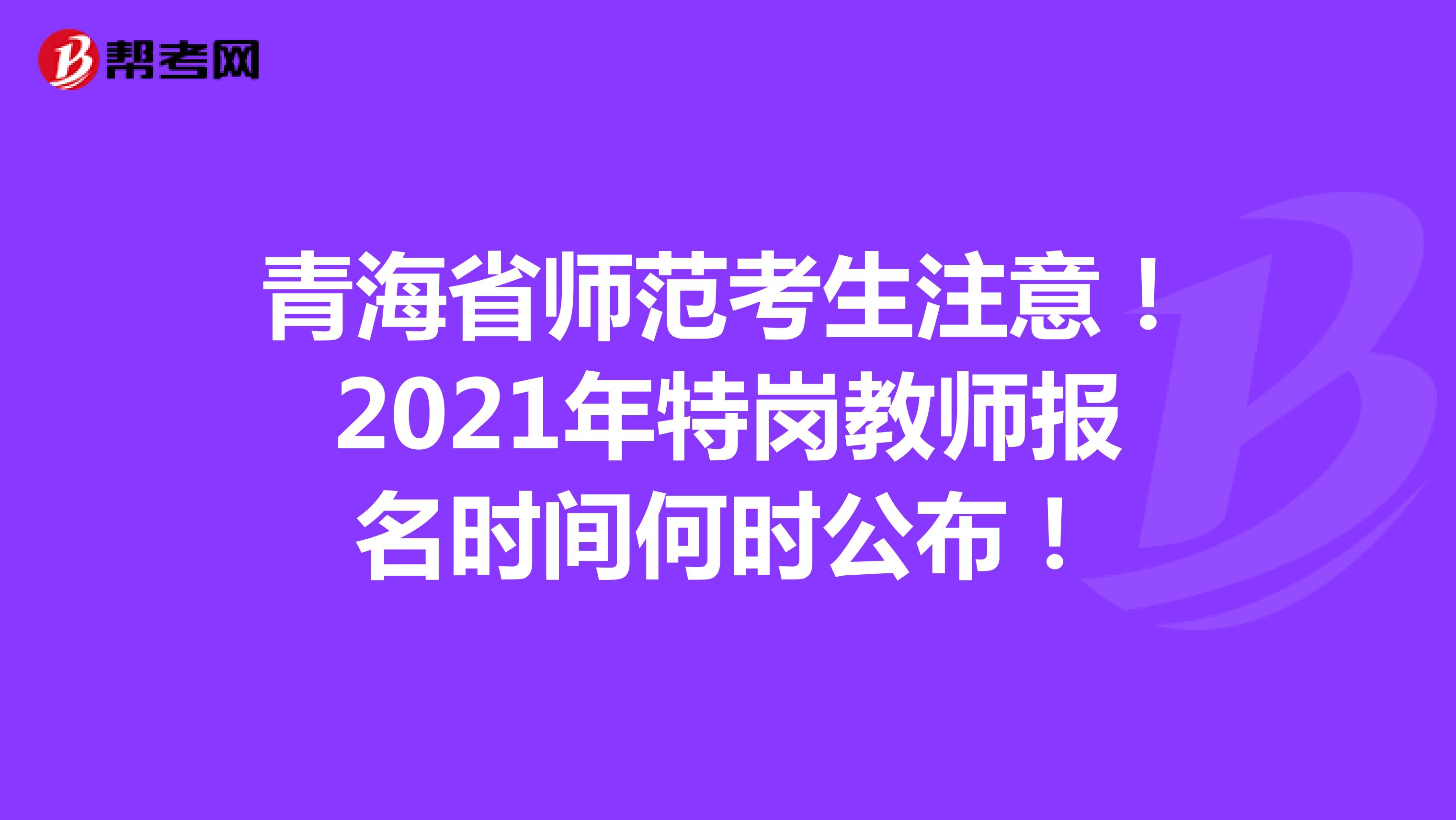 青海省师范考生注意！2021年特岗教师报名时间何时公布！