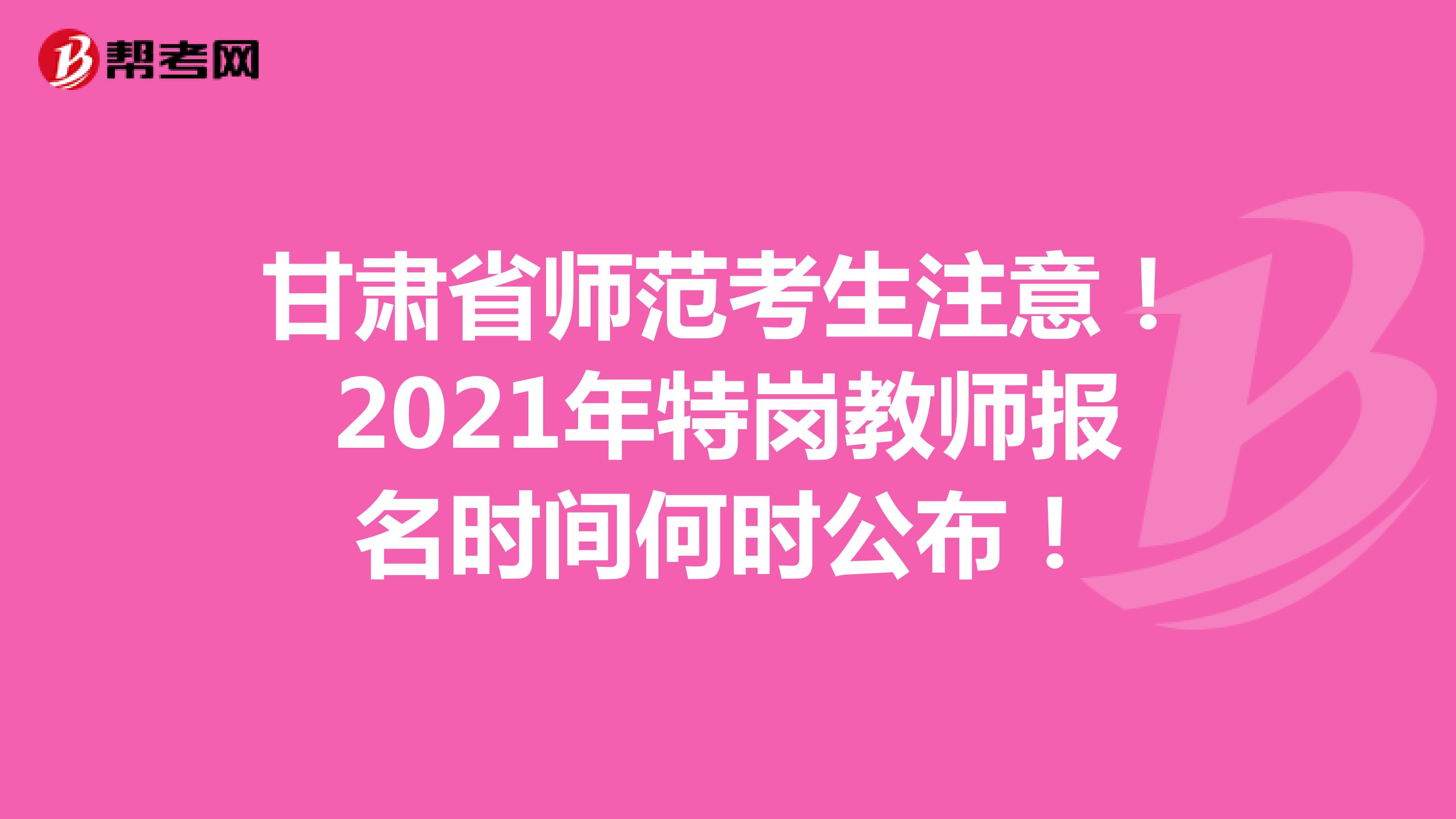 甘肃省师范考生注意！2021年特岗教师报名时间何时公布！